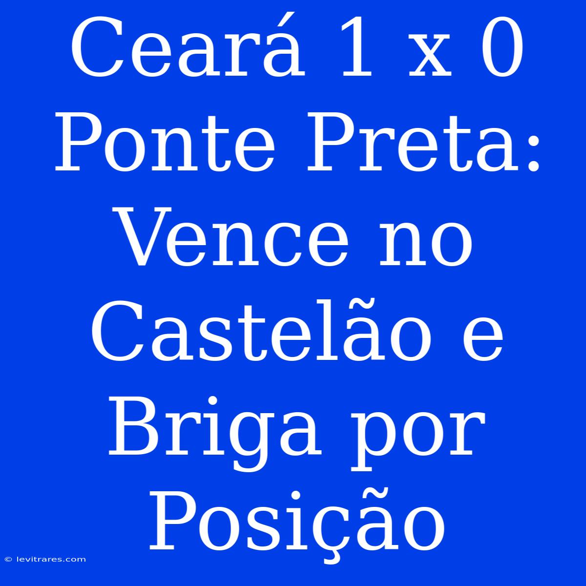 Ceará 1 X 0 Ponte Preta: Vence No Castelão E Briga Por Posição