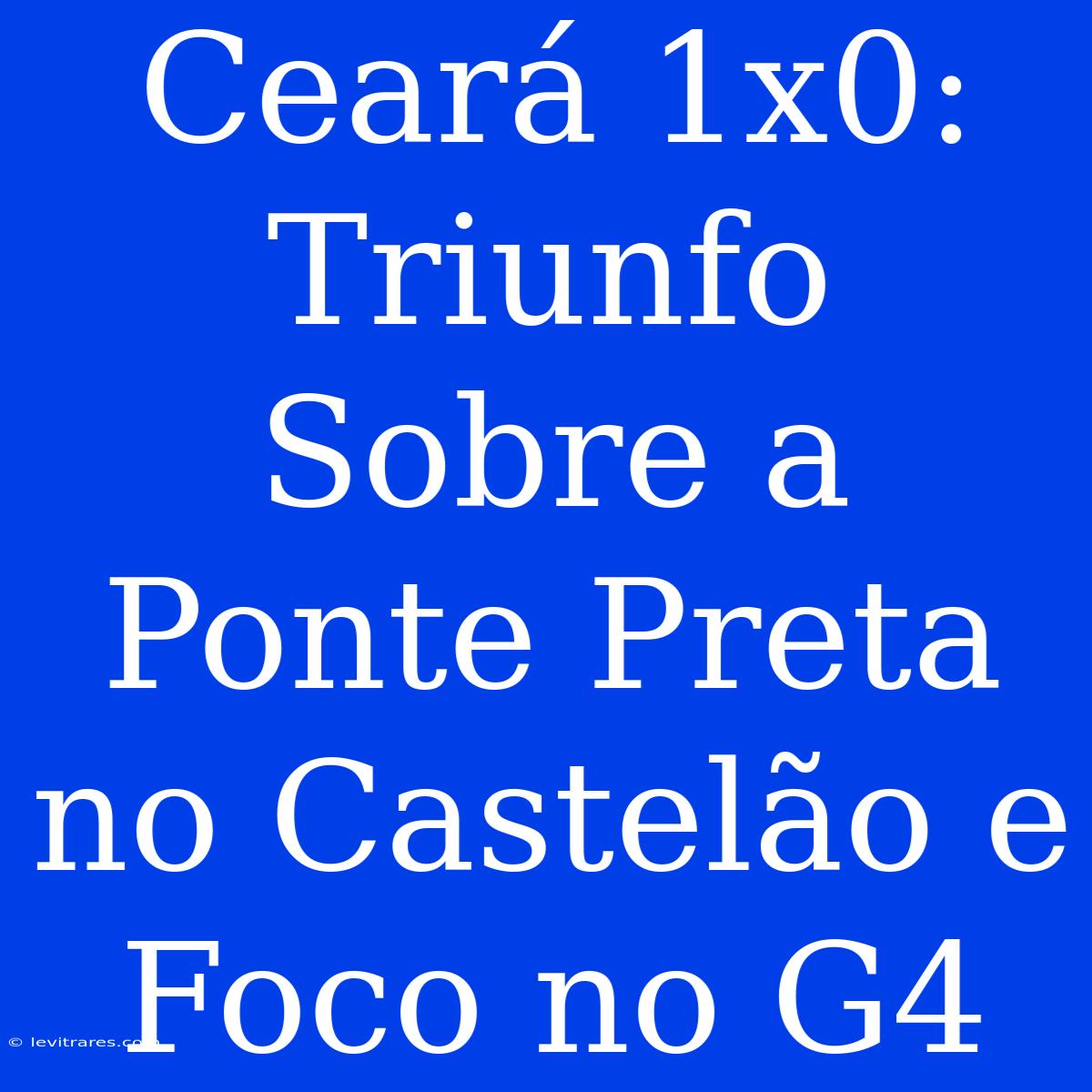 Ceará 1x0: Triunfo Sobre A Ponte Preta No Castelão E Foco No G4 