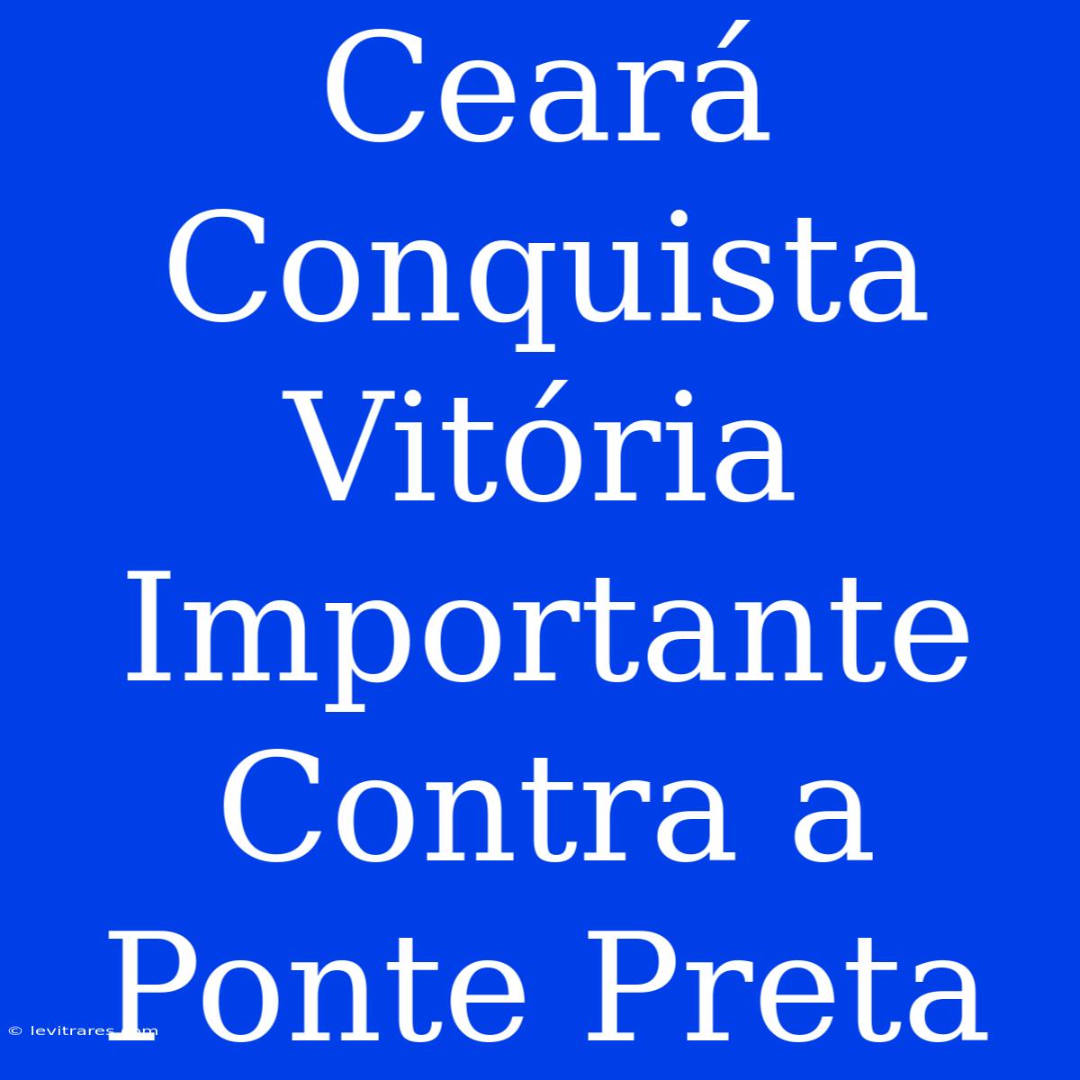 Ceará Conquista Vitória Importante Contra A Ponte Preta