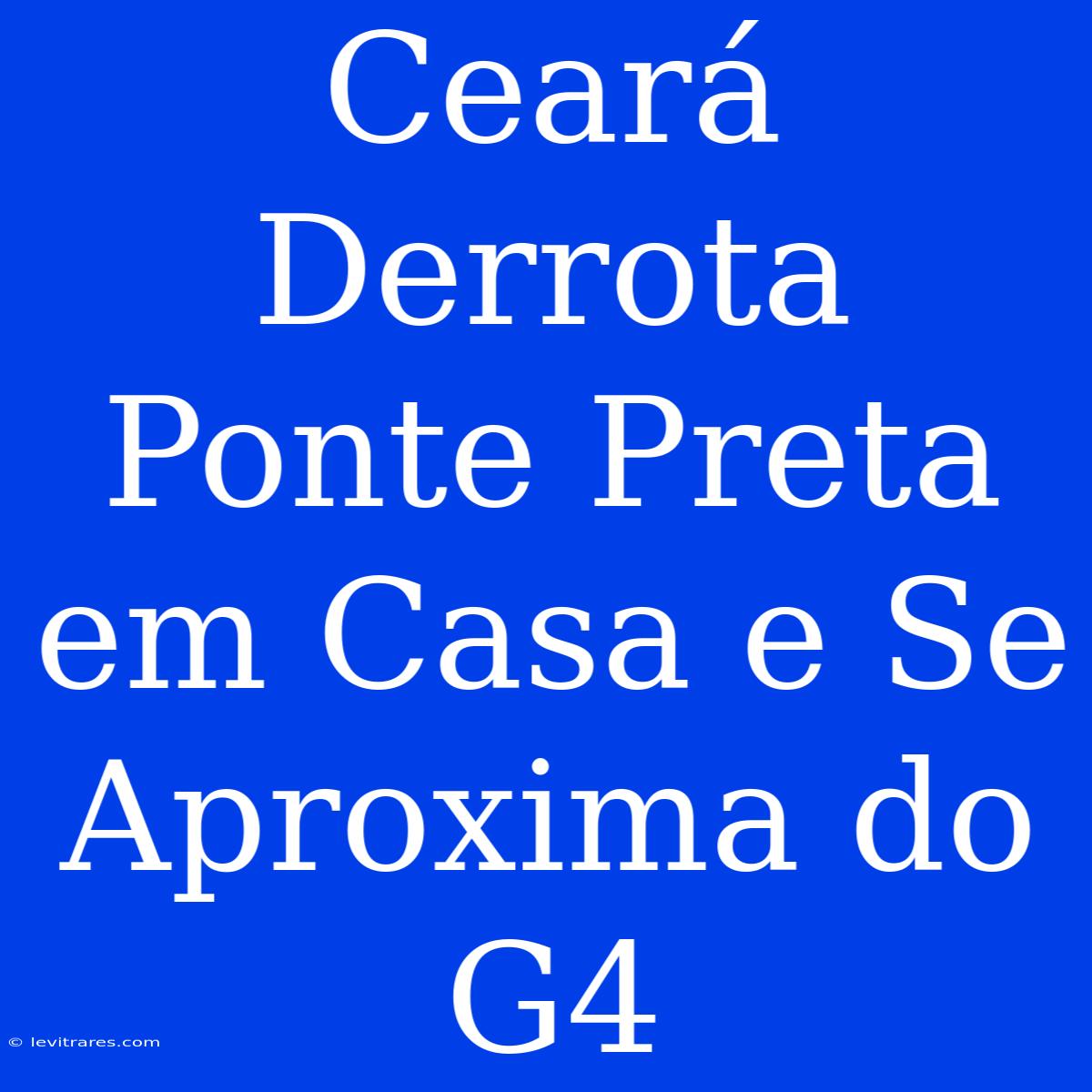 Ceará Derrota Ponte Preta Em Casa E Se Aproxima Do G4