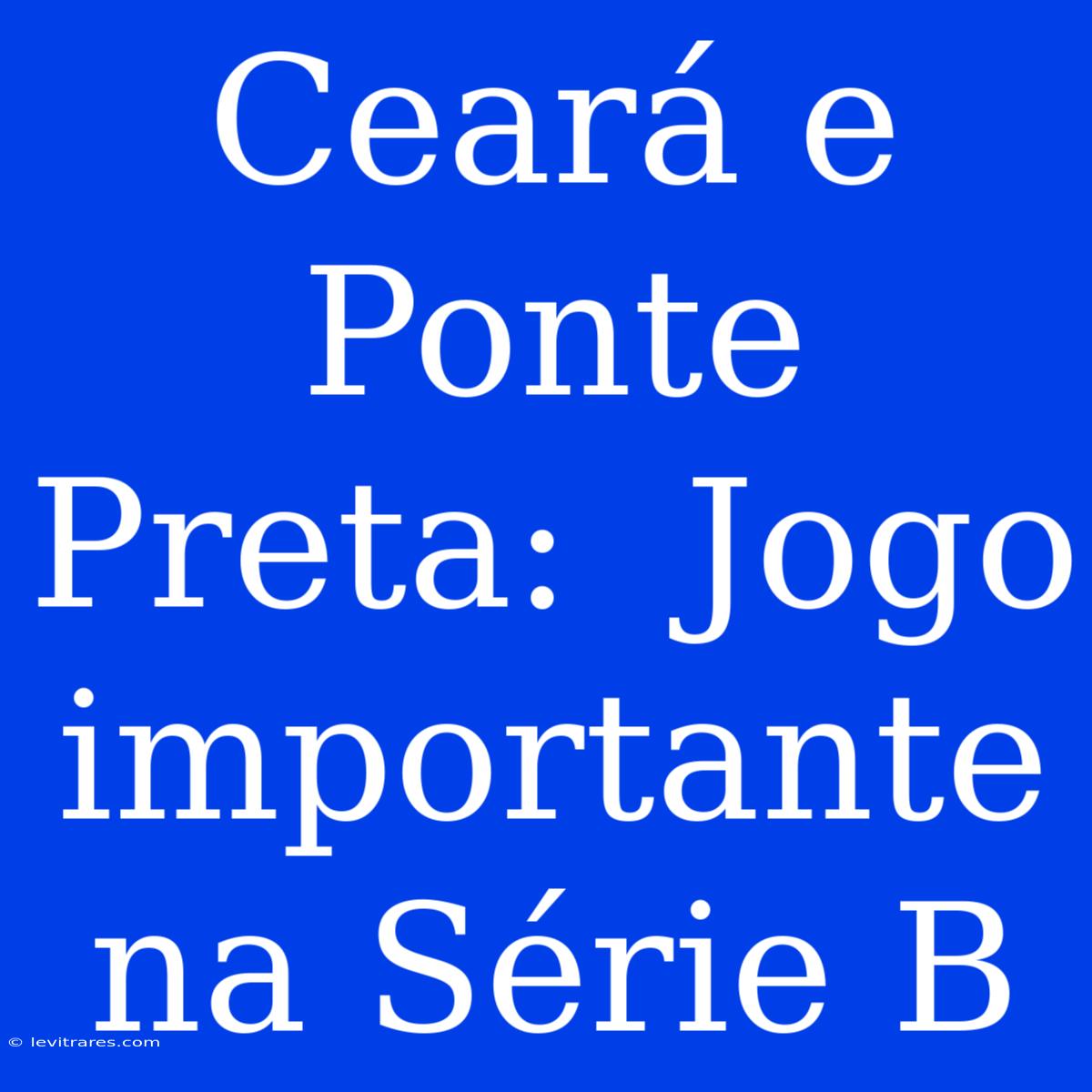 Ceará E Ponte Preta:  Jogo Importante Na Série B 