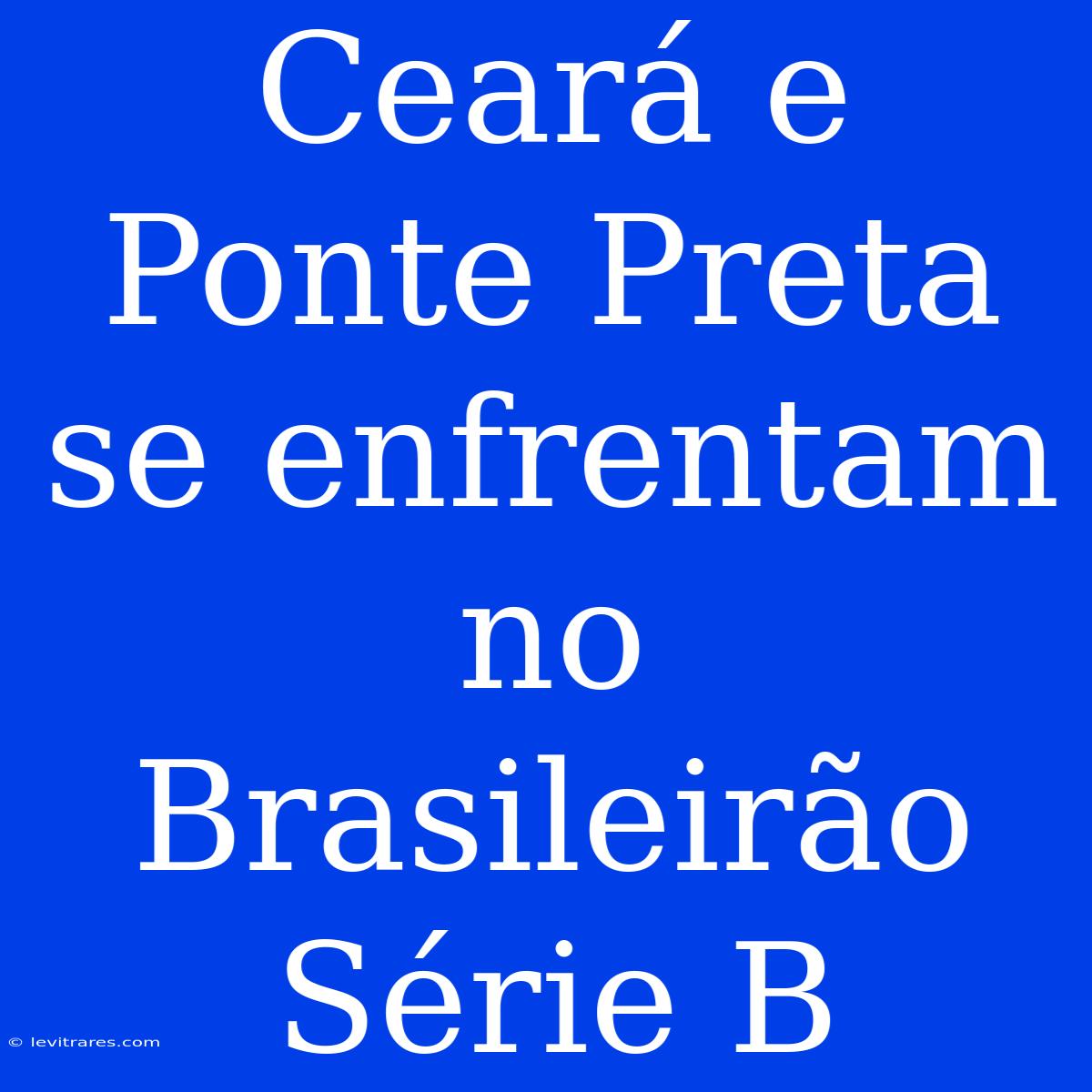 Ceará E Ponte Preta Se Enfrentam No Brasileirão Série B