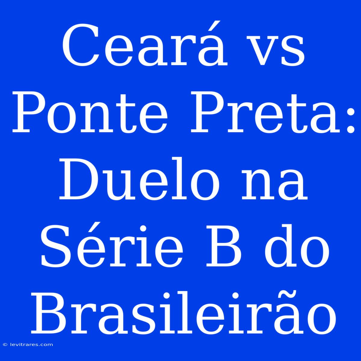 Ceará Vs Ponte Preta: Duelo Na Série B Do Brasileirão