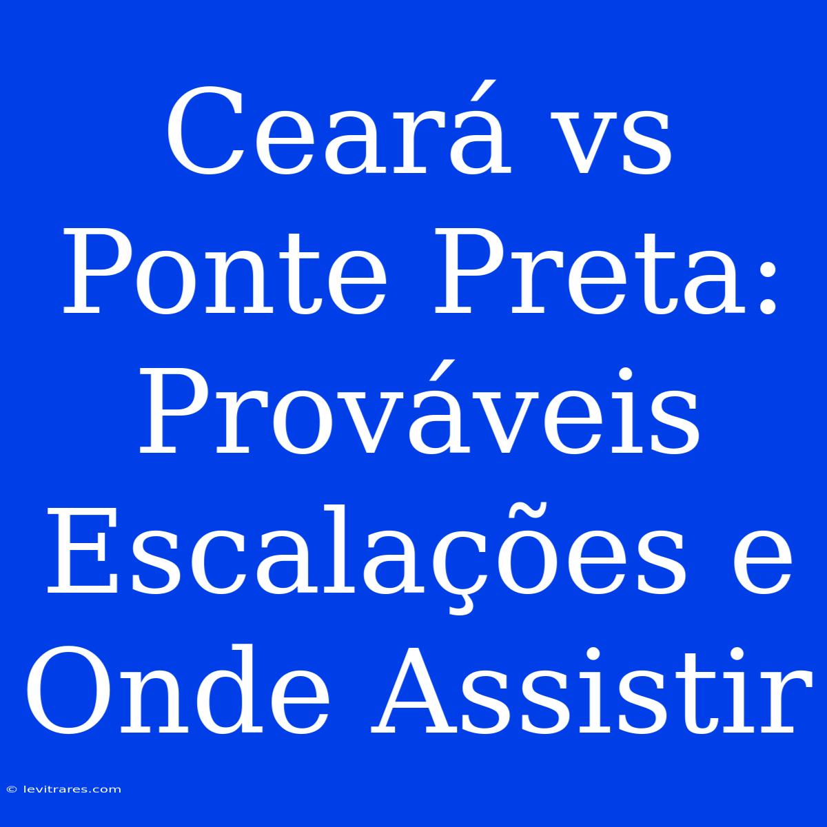 Ceará Vs Ponte Preta: Prováveis Escalações E Onde Assistir