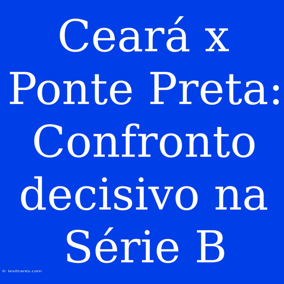 Ceará X Ponte Preta: Confronto Decisivo Na Série B