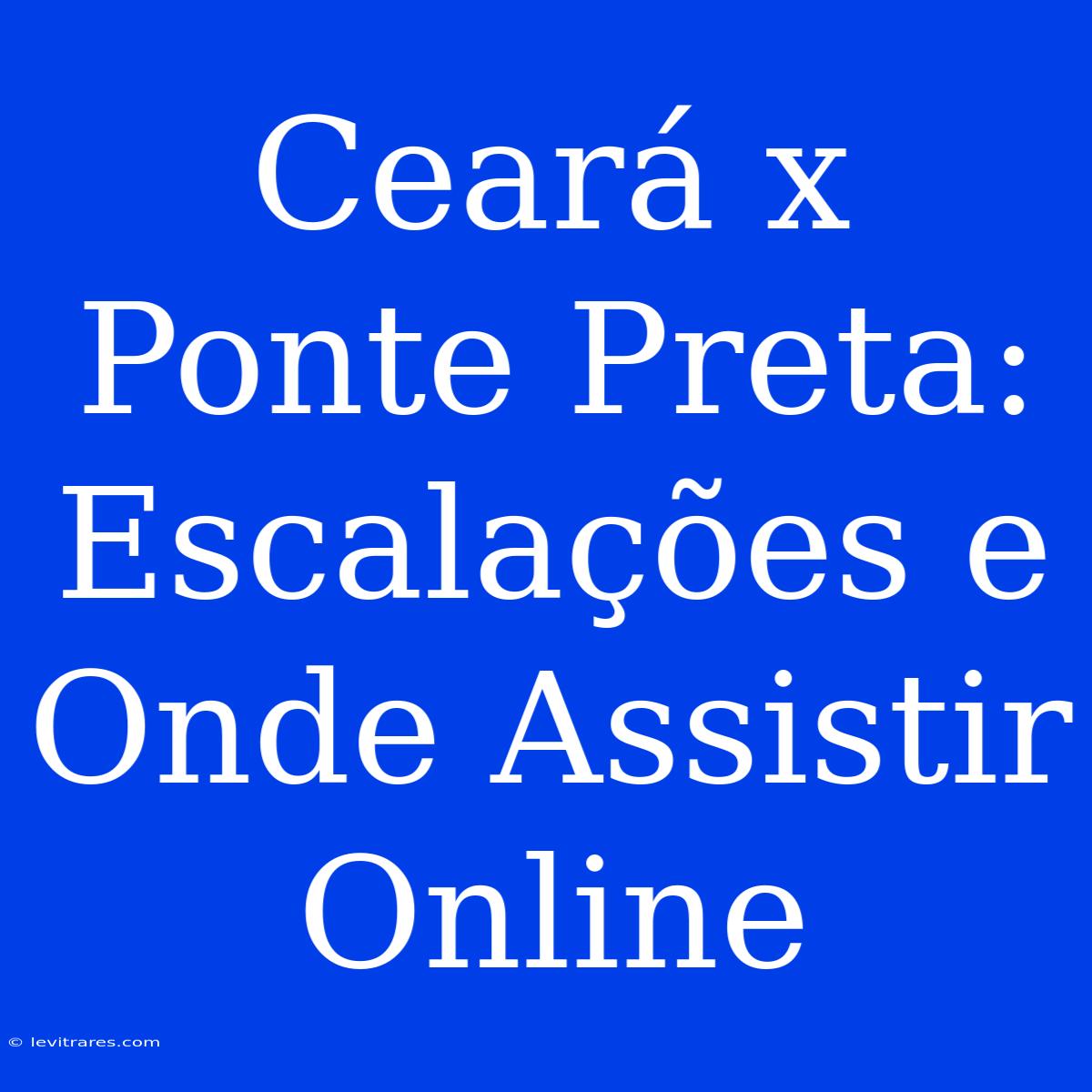 Ceará X Ponte Preta: Escalações E Onde Assistir Online