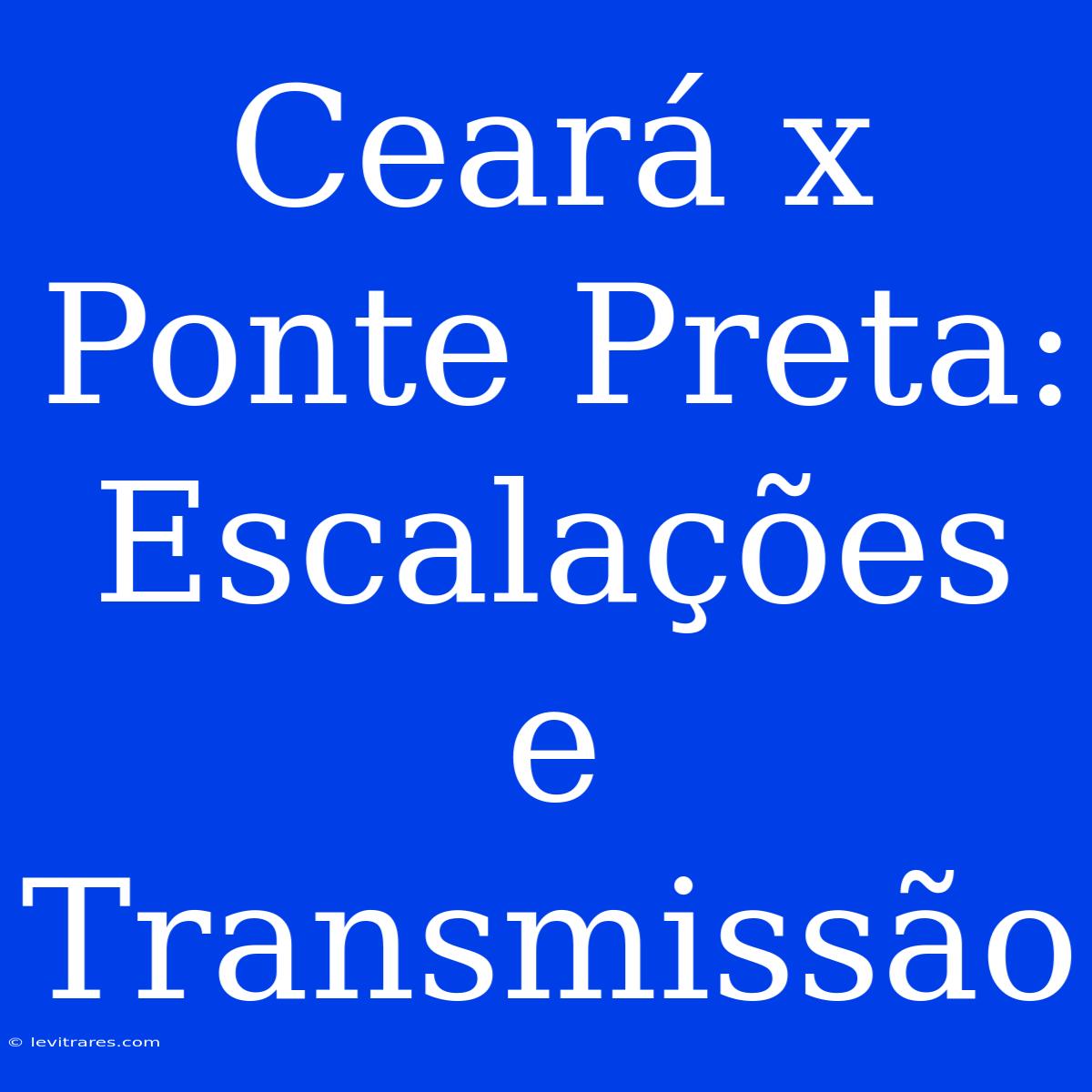 Ceará X Ponte Preta: Escalações E Transmissão