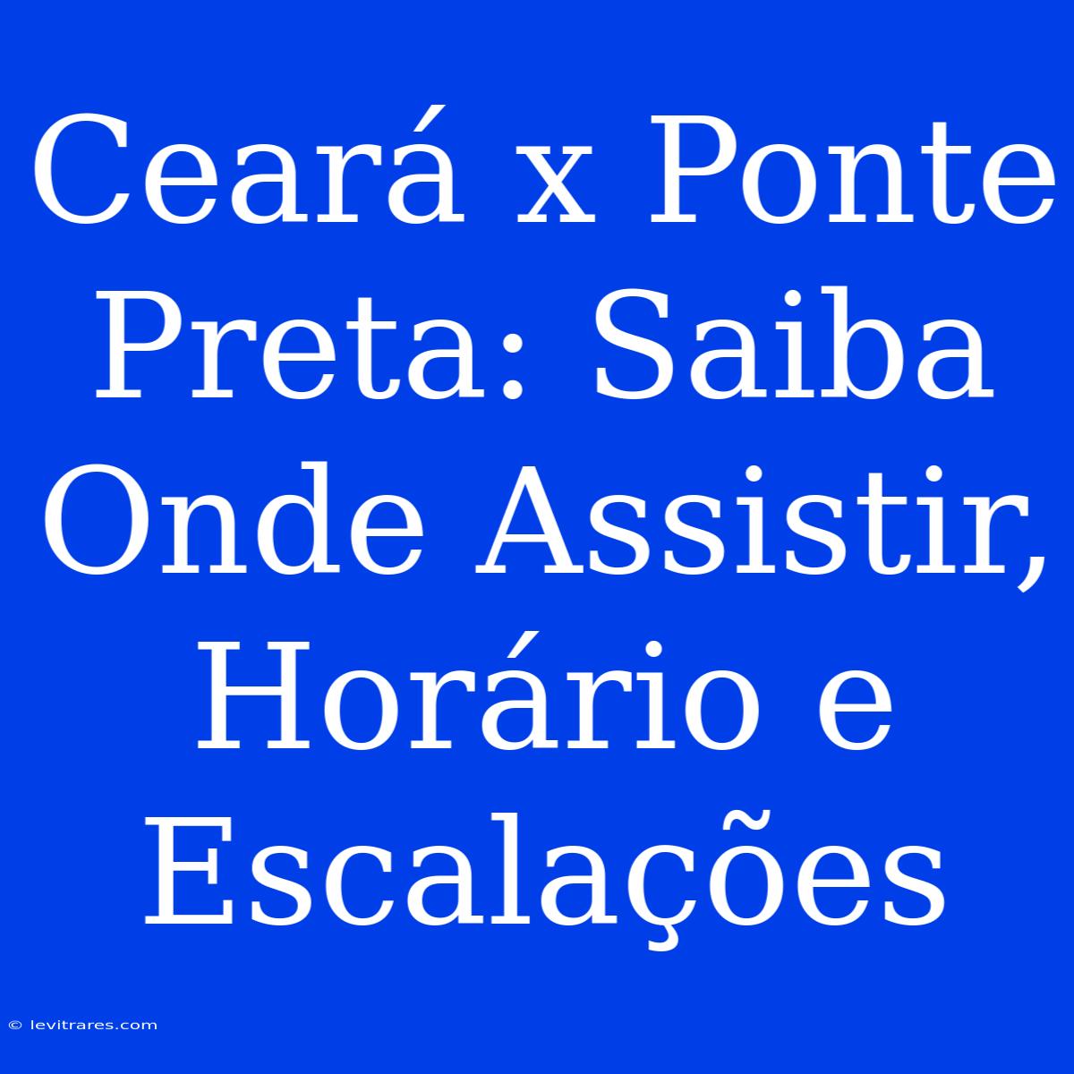 Ceará X Ponte Preta: Saiba Onde Assistir, Horário E Escalações