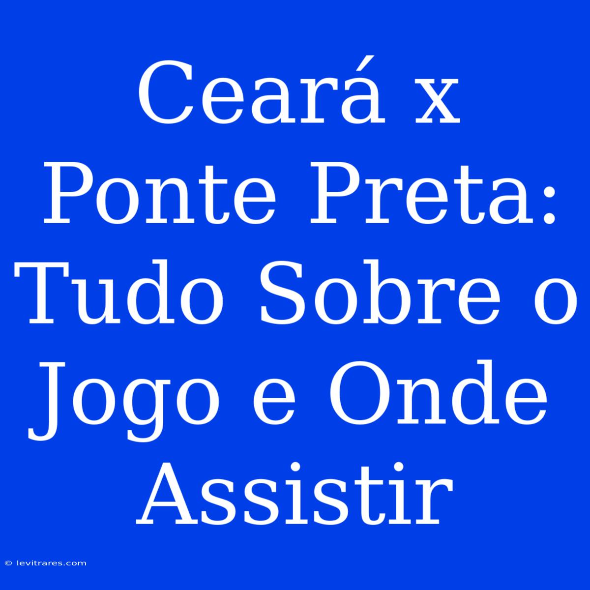 Ceará X Ponte Preta: Tudo Sobre O Jogo E Onde Assistir 