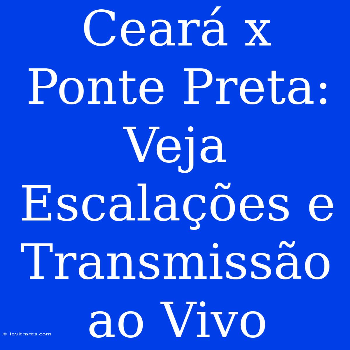 Ceará X Ponte Preta: Veja Escalações E Transmissão Ao Vivo