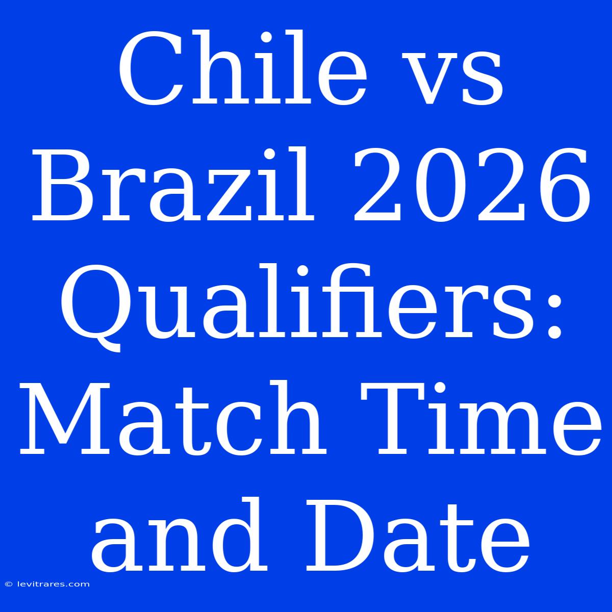 Chile Vs Brazil 2026 Qualifiers: Match Time And Date