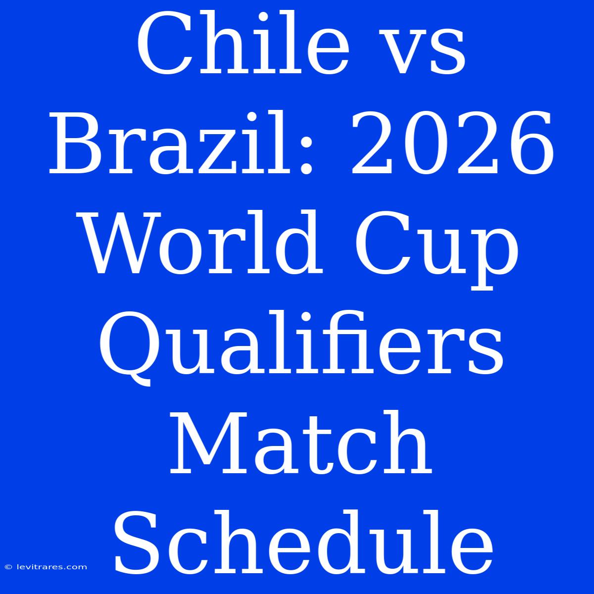 Chile Vs Brazil: 2026 World Cup Qualifiers Match Schedule