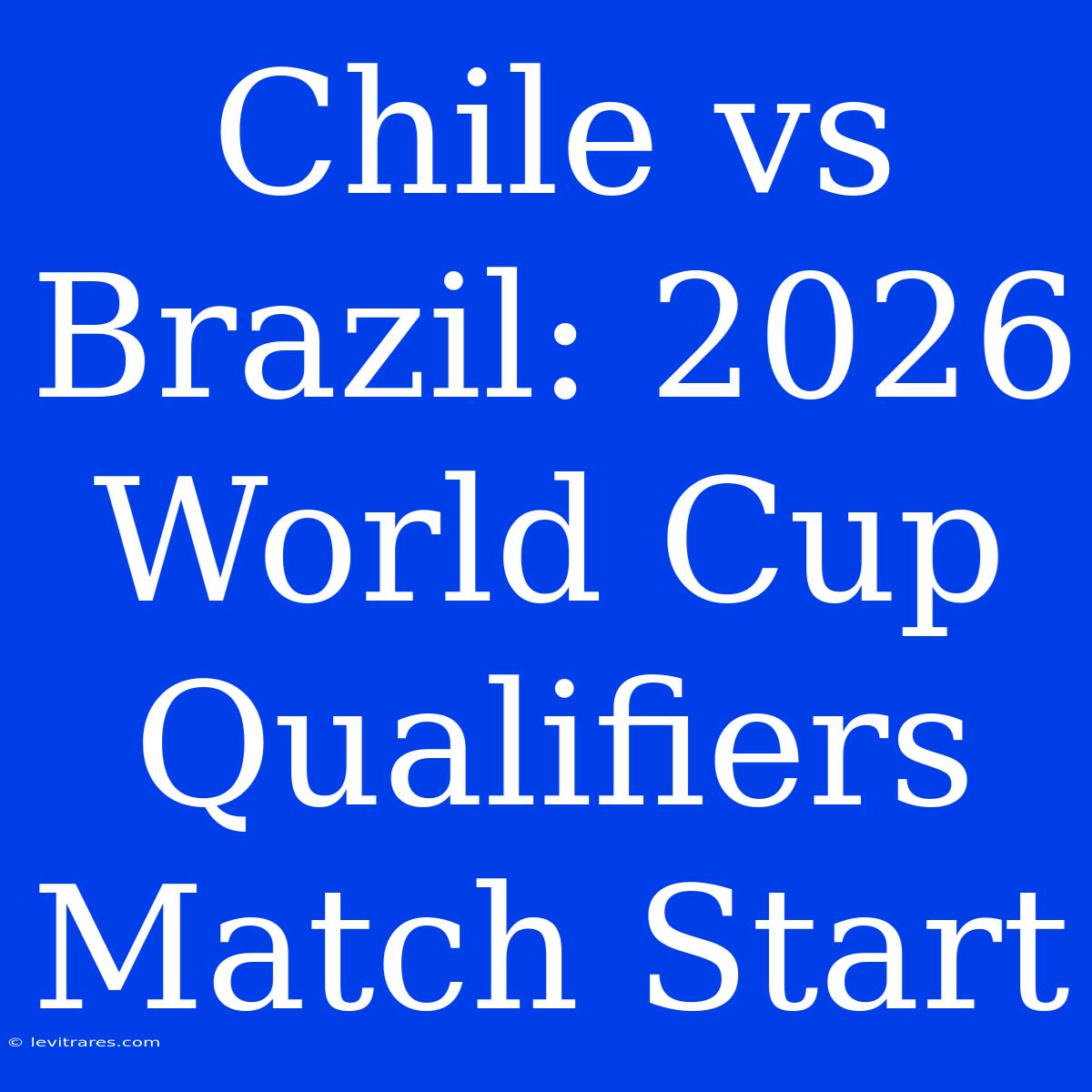 Chile Vs Brazil: 2026 World Cup Qualifiers Match Start