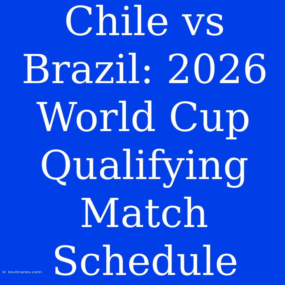 Chile Vs Brazil: 2026 World Cup Qualifying Match Schedule