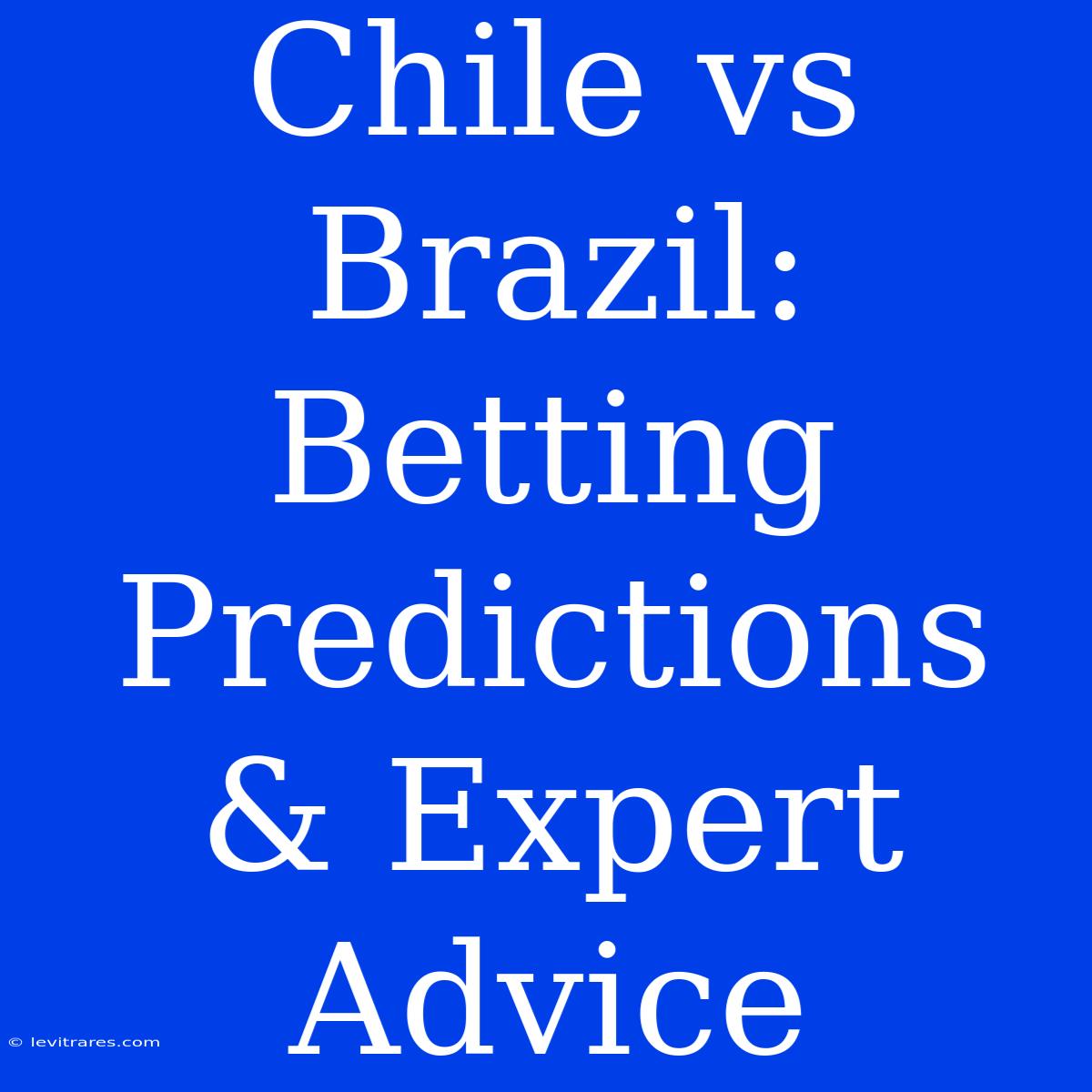 Chile Vs Brazil:  Betting Predictions & Expert Advice