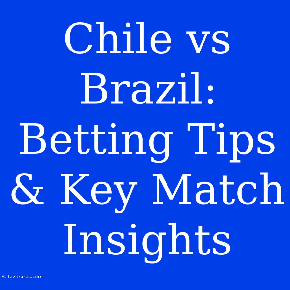 Chile Vs Brazil: Betting Tips & Key Match Insights