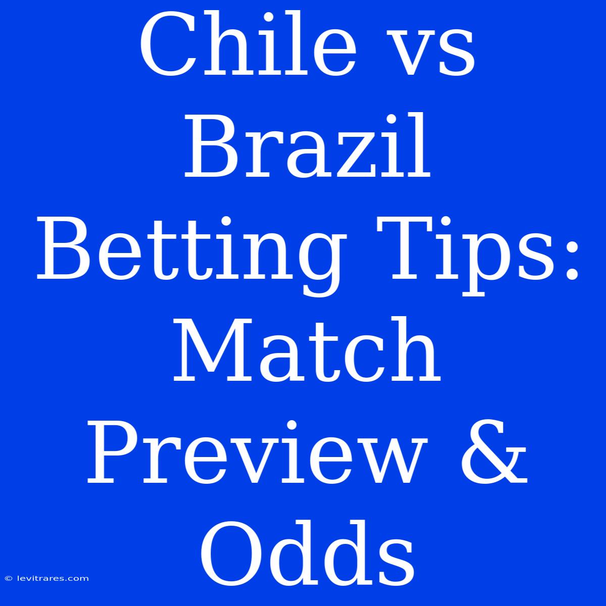 Chile Vs Brazil Betting Tips: Match Preview & Odds