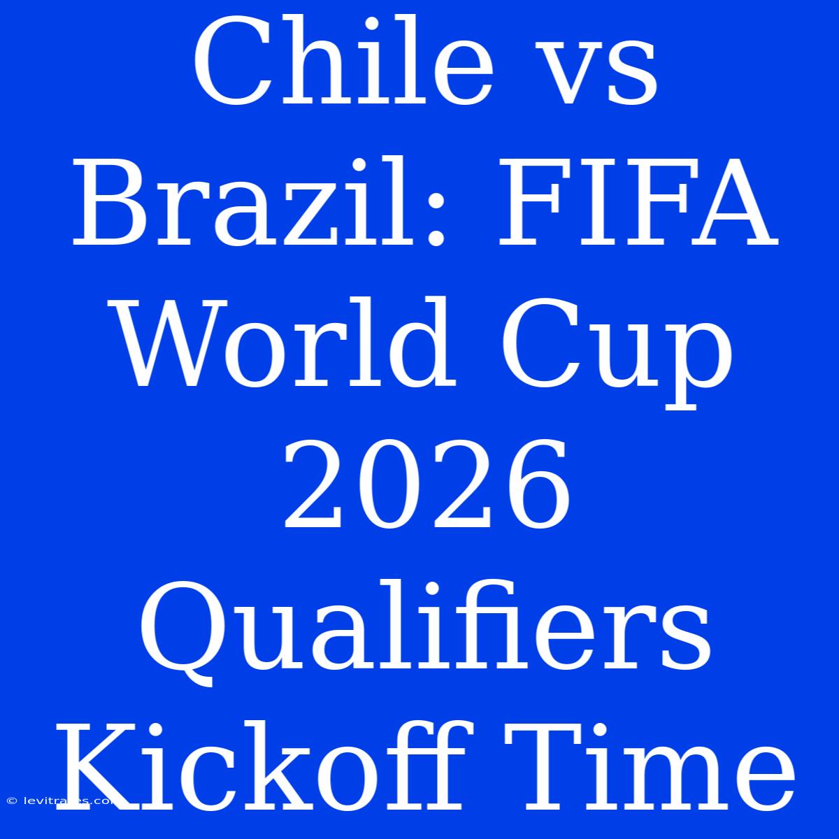 Chile Vs Brazil: FIFA World Cup 2026 Qualifiers Kickoff Time