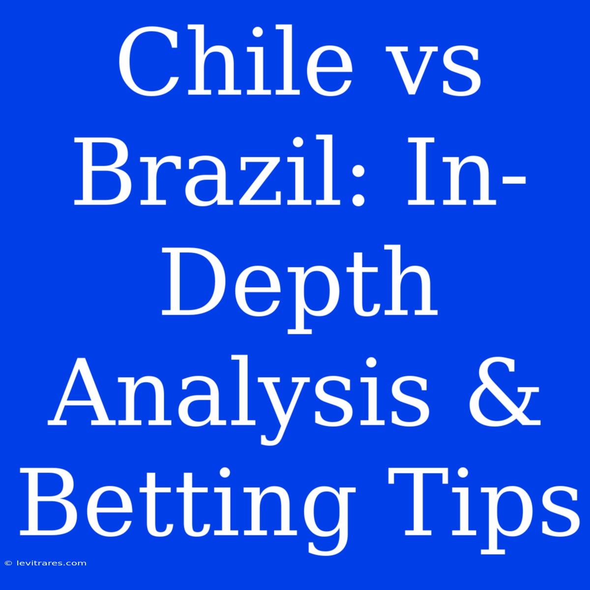 Chile Vs Brazil: In-Depth Analysis & Betting Tips