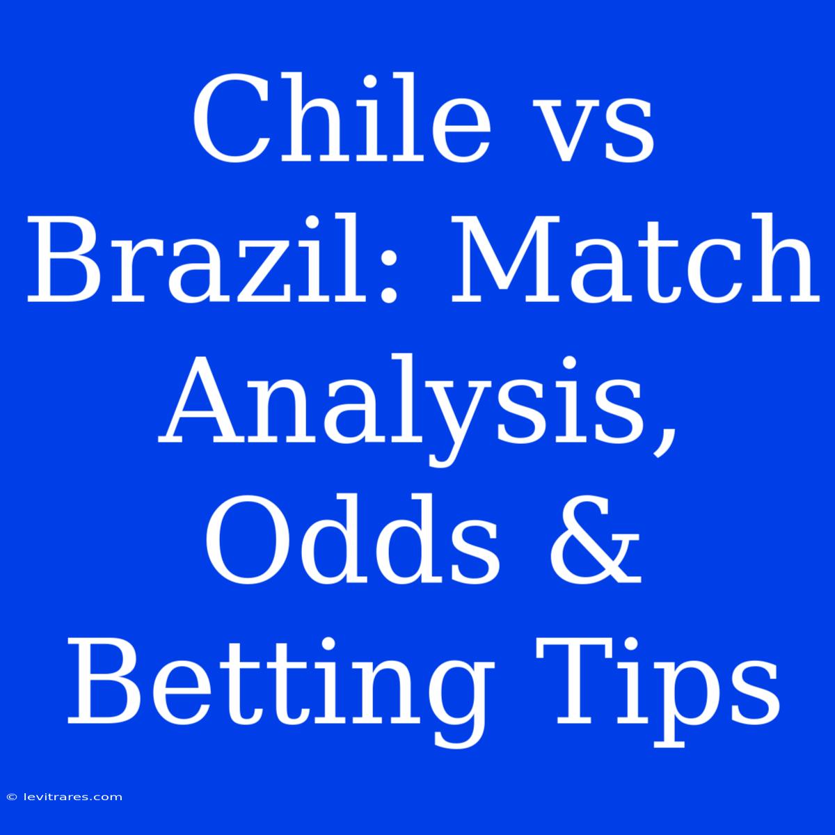 Chile Vs Brazil: Match Analysis, Odds & Betting Tips