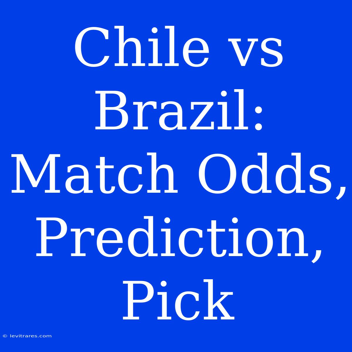 Chile Vs Brazil: Match Odds, Prediction, Pick