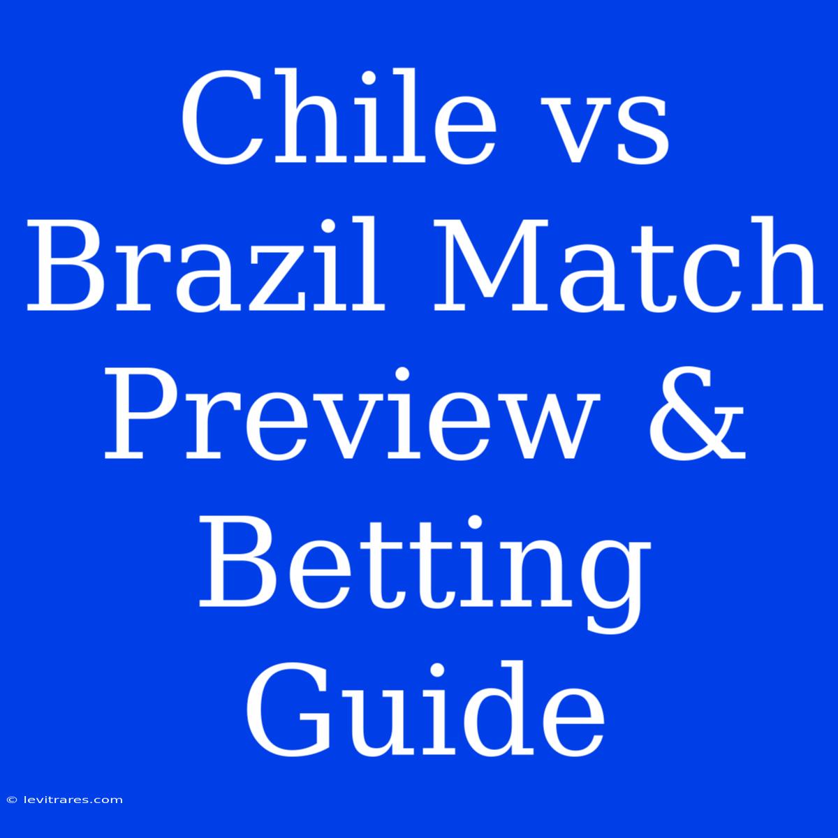 Chile Vs Brazil Match Preview & Betting Guide