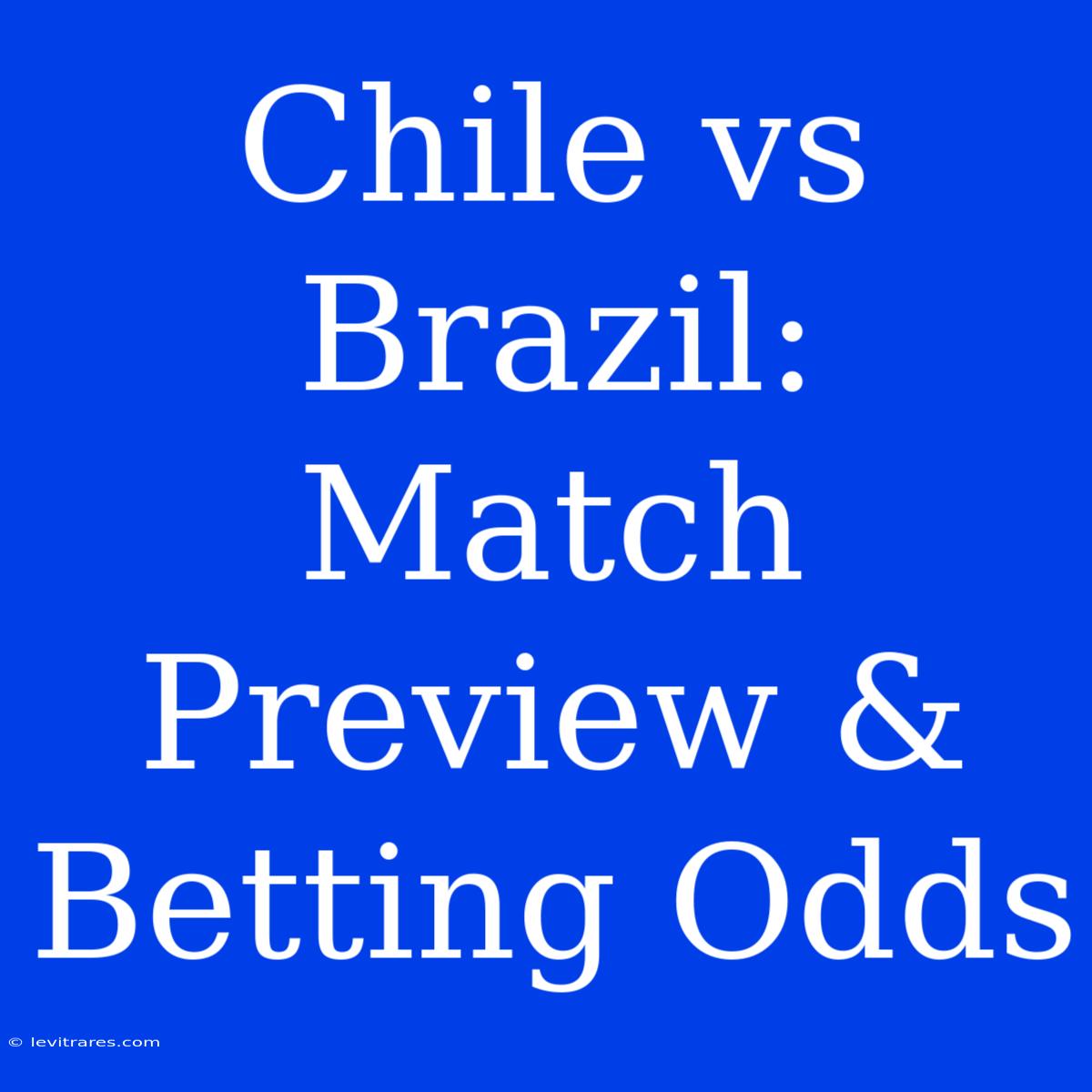 Chile Vs Brazil: Match Preview & Betting Odds