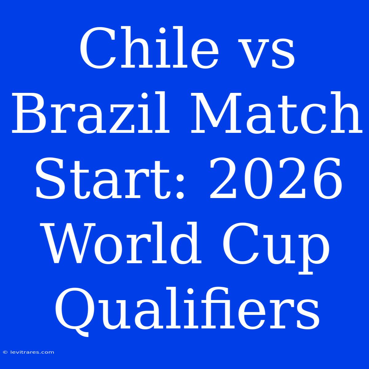 Chile Vs Brazil Match Start: 2026 World Cup Qualifiers