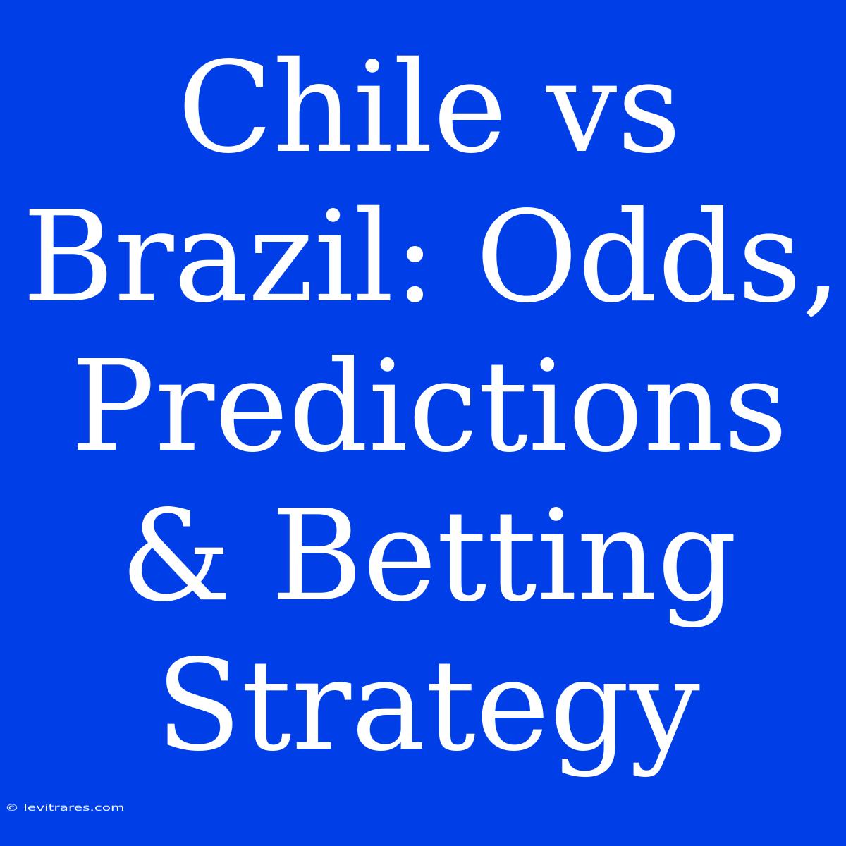 Chile Vs Brazil: Odds, Predictions & Betting Strategy