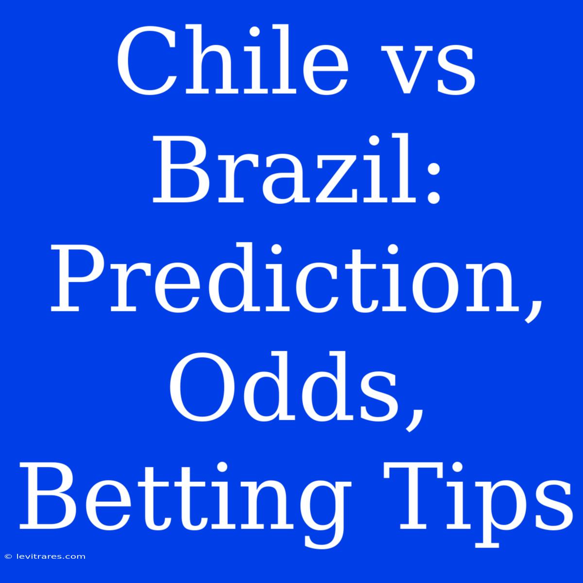 Chile Vs Brazil: Prediction, Odds, Betting Tips