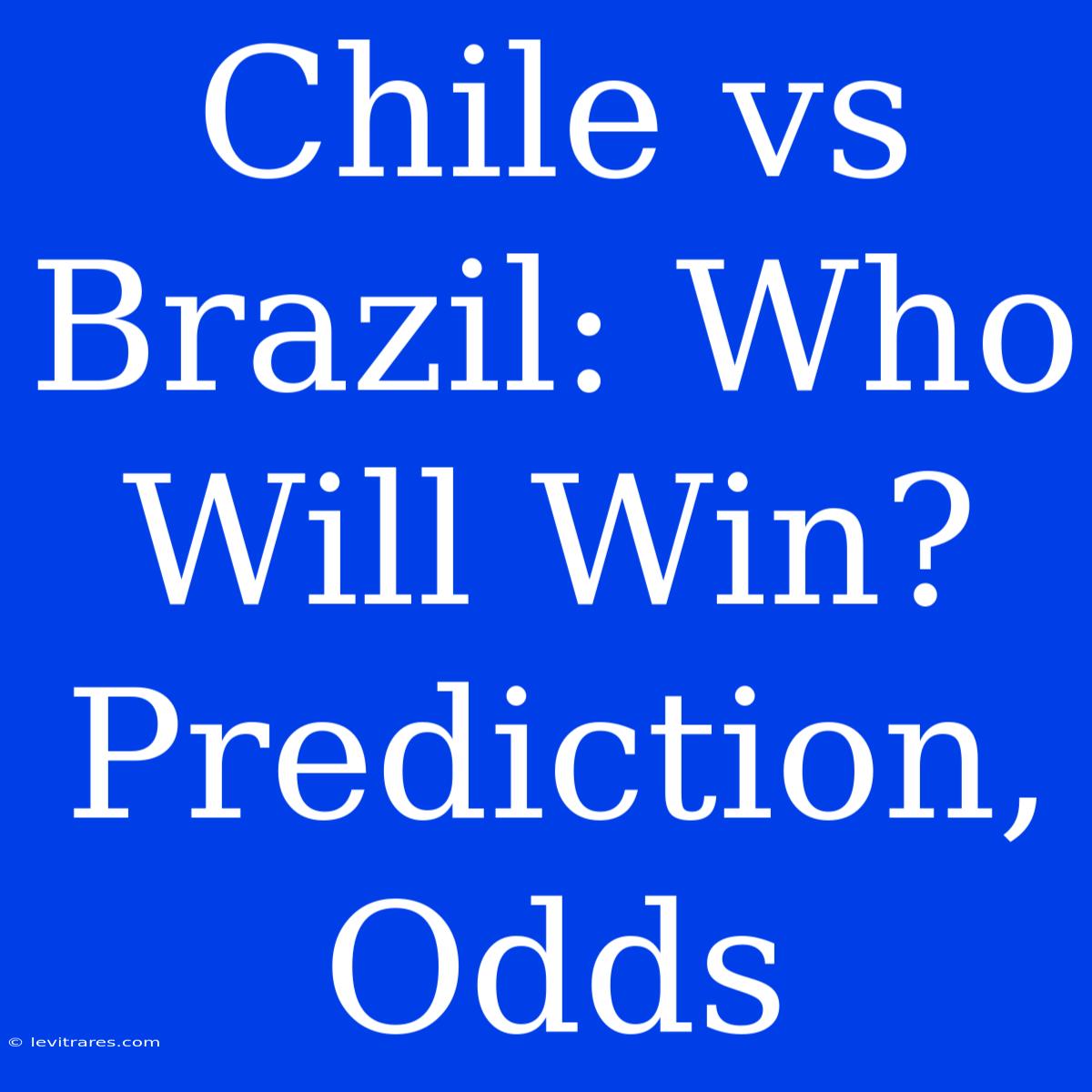 Chile Vs Brazil: Who Will Win? Prediction, Odds 