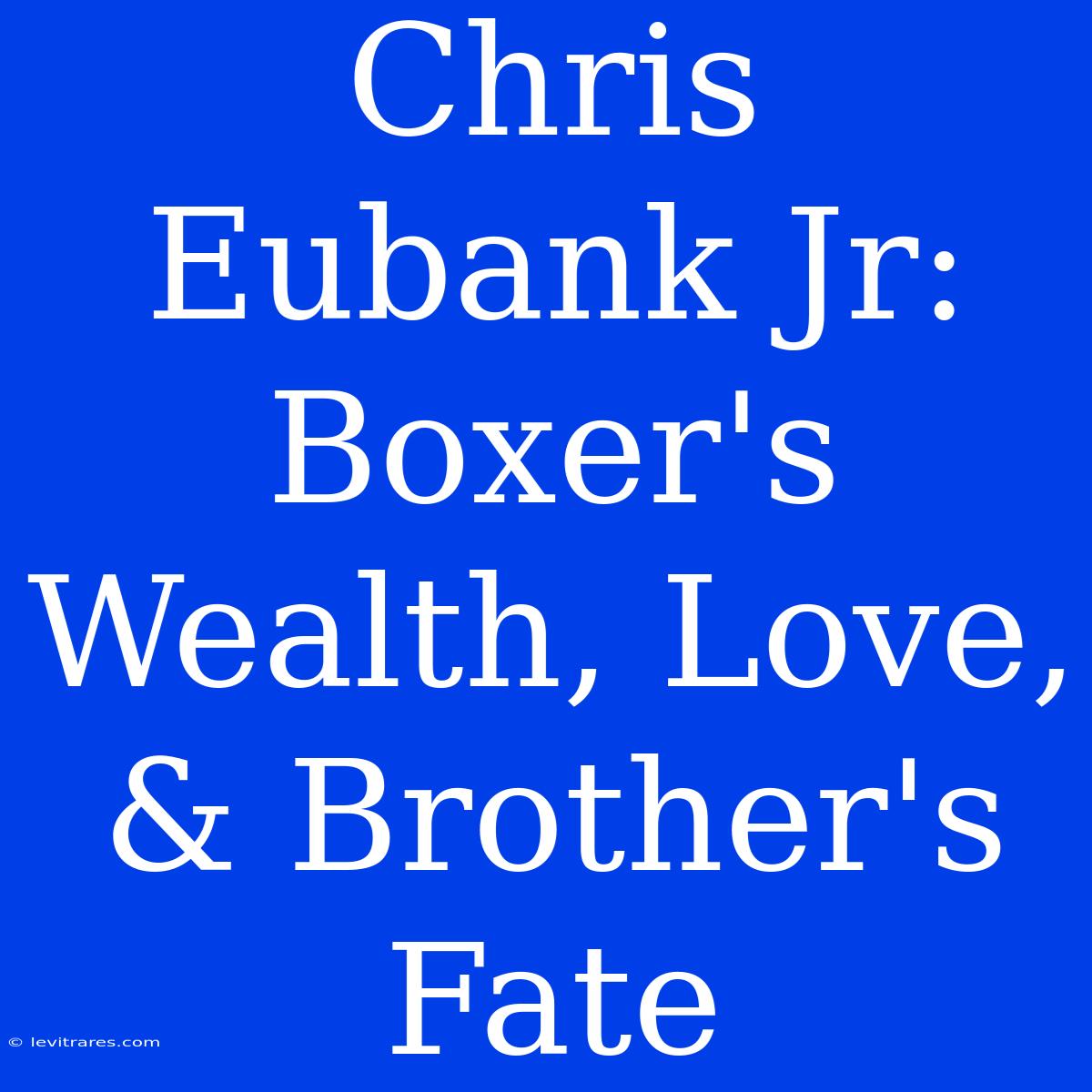 Chris Eubank Jr: Boxer's Wealth, Love, & Brother's Fate