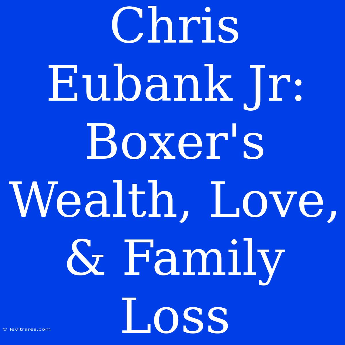 Chris Eubank Jr: Boxer's Wealth, Love, & Family Loss