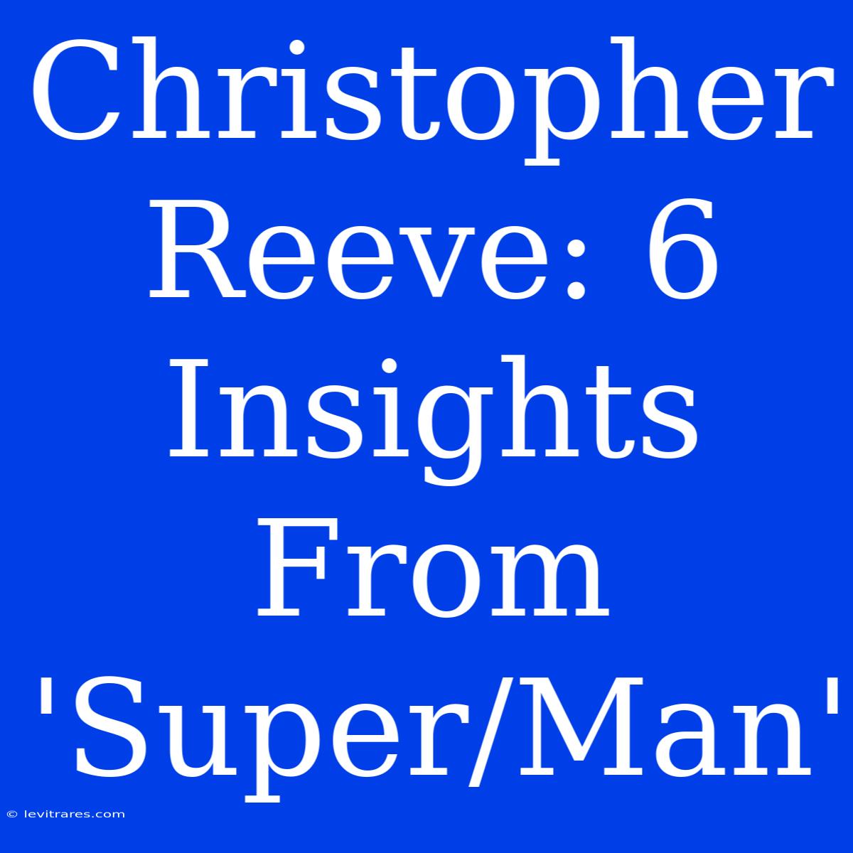 Christopher Reeve: 6 Insights From 'Super/Man'