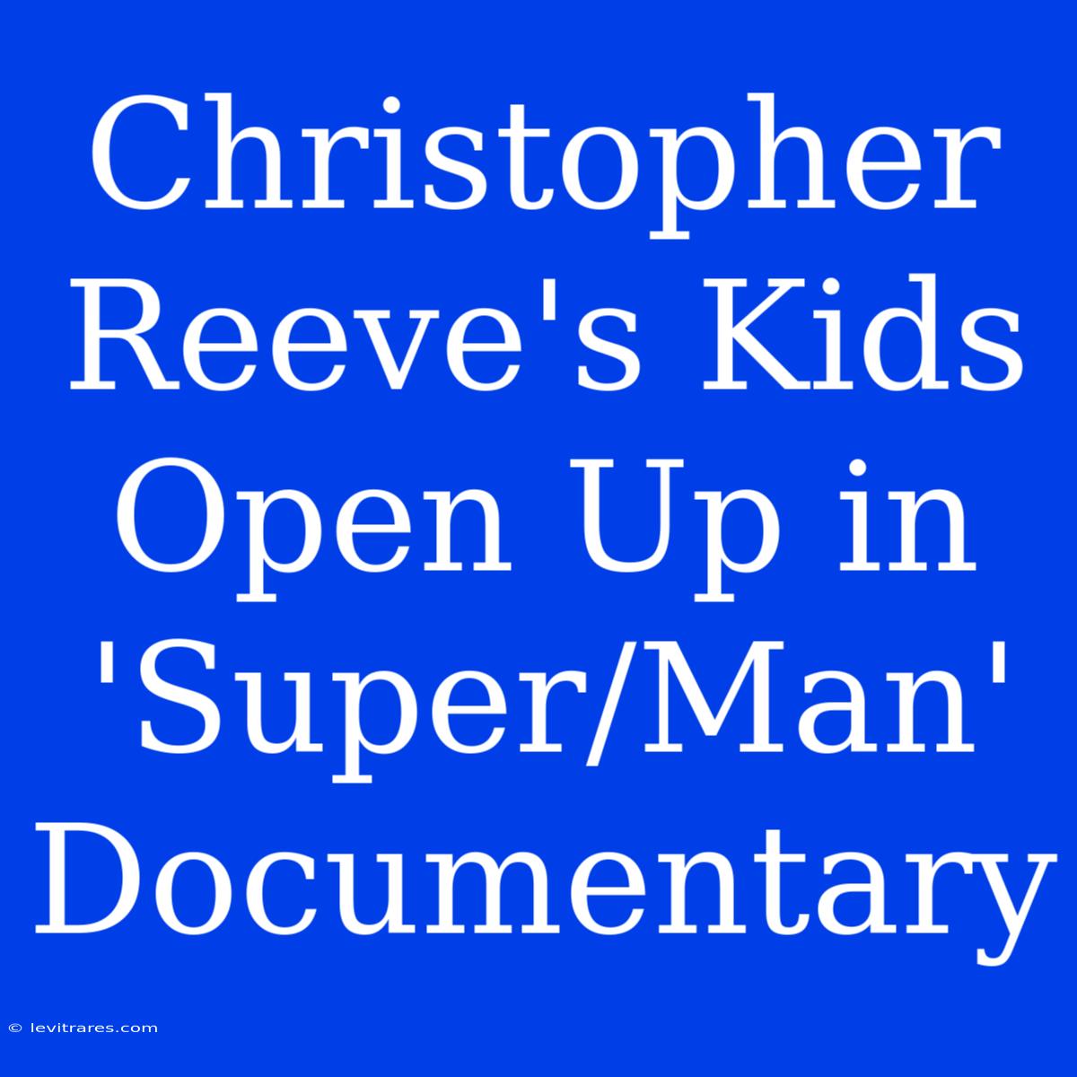 Christopher Reeve's Kids Open Up In 'Super/Man' Documentary