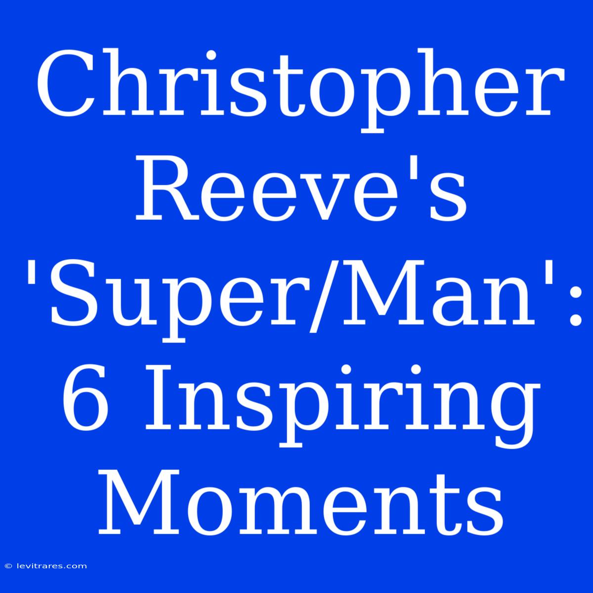 Christopher Reeve's 'Super/Man': 6 Inspiring Moments 