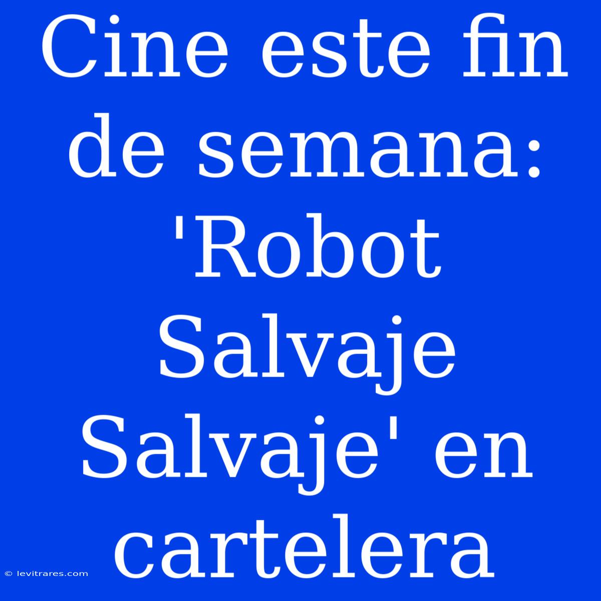 Cine Este Fin De Semana: 'Robot Salvaje Salvaje' En Cartelera