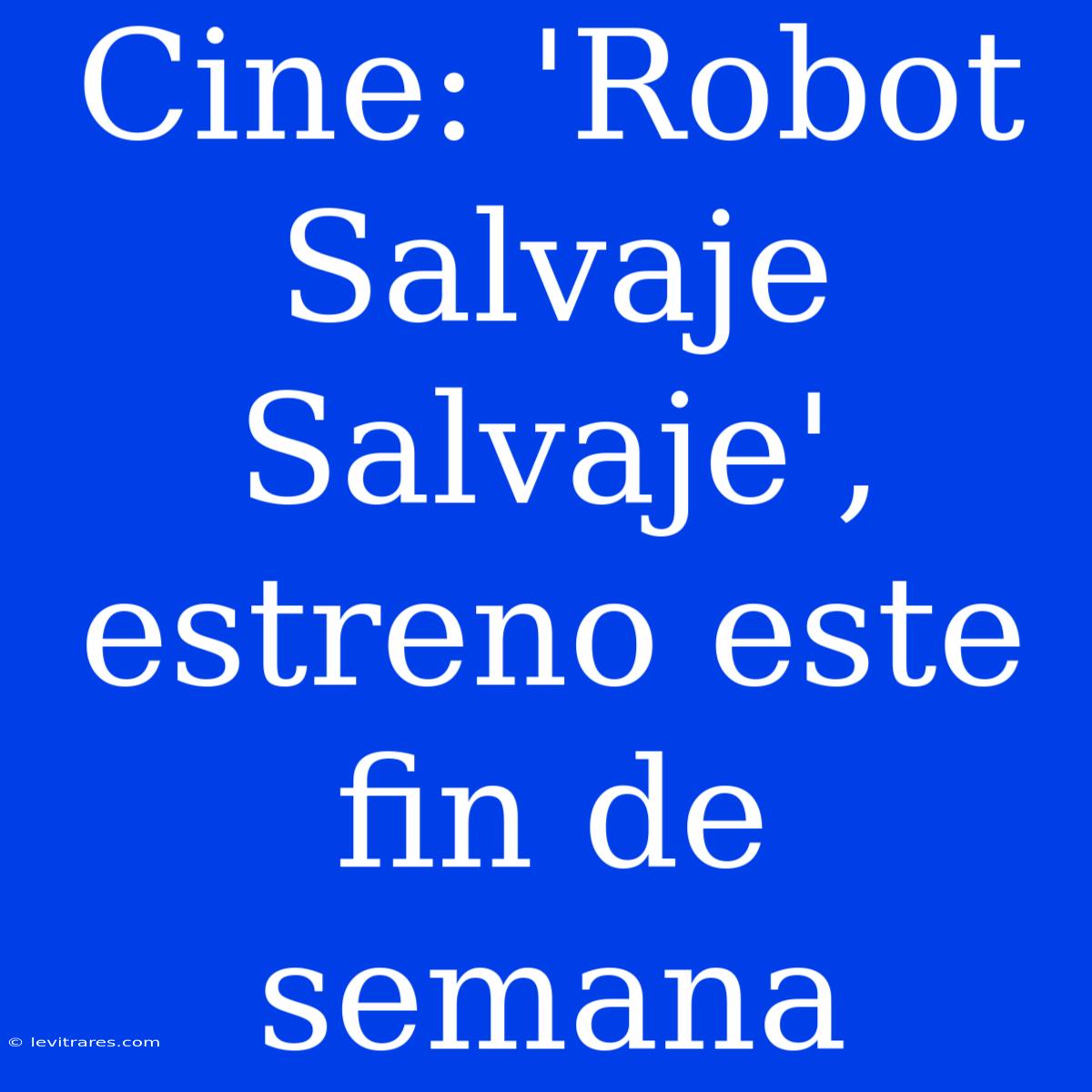 Cine: 'Robot Salvaje Salvaje', Estreno Este Fin De Semana