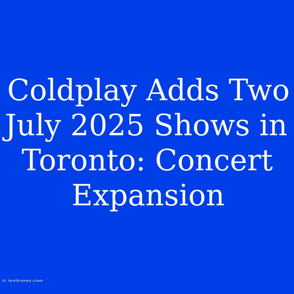 Coldplay Adds Two July 2025 Shows In Toronto: Concert Expansion