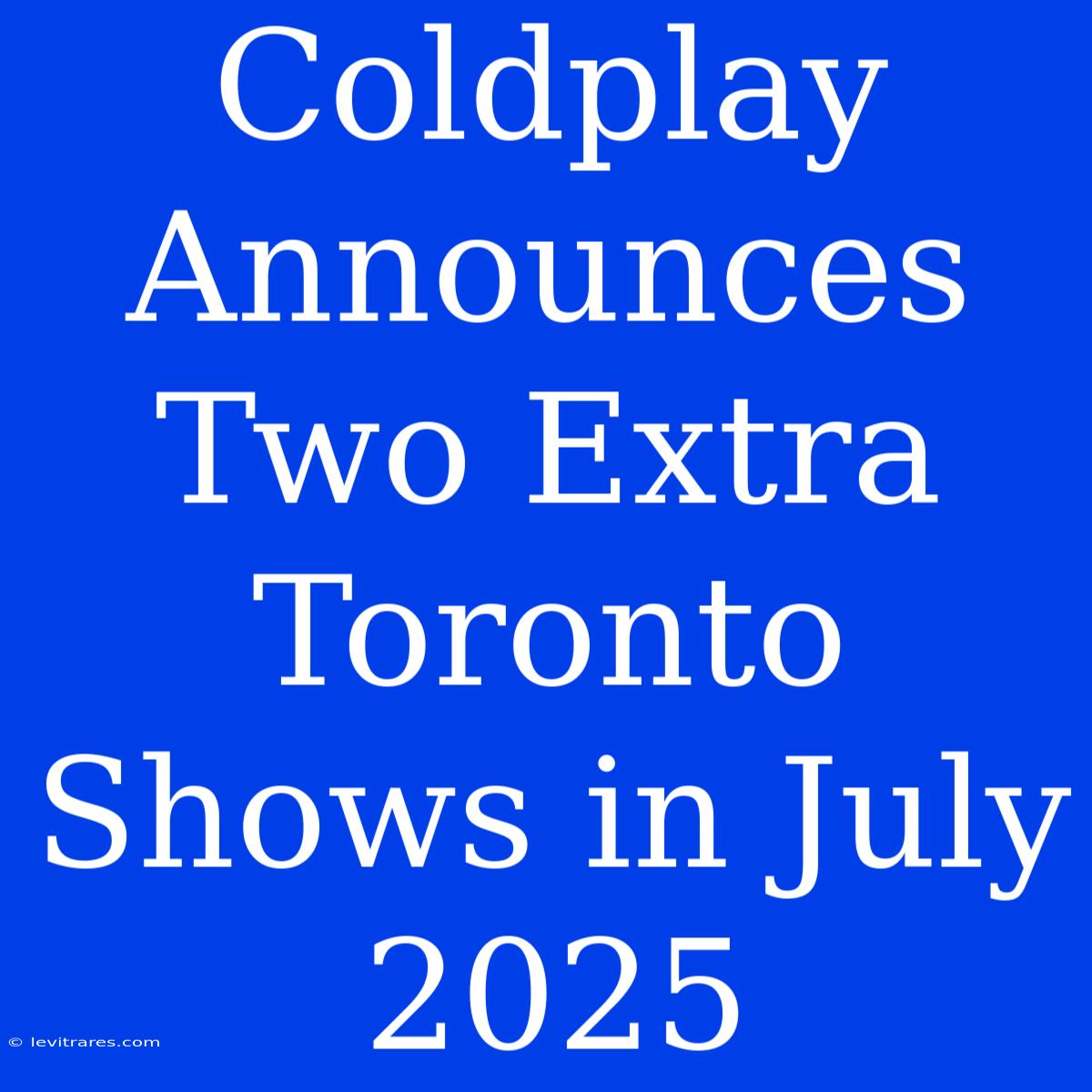 Coldplay Announces Two Extra Toronto Shows In July 2025