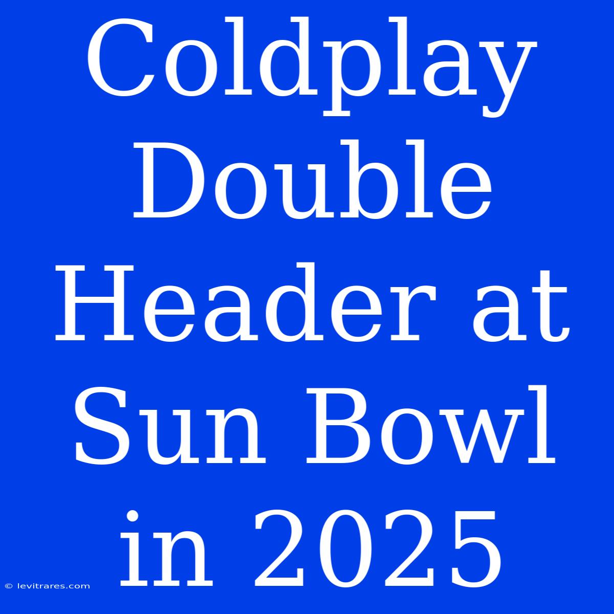 Coldplay Double Header At Sun Bowl In 2025