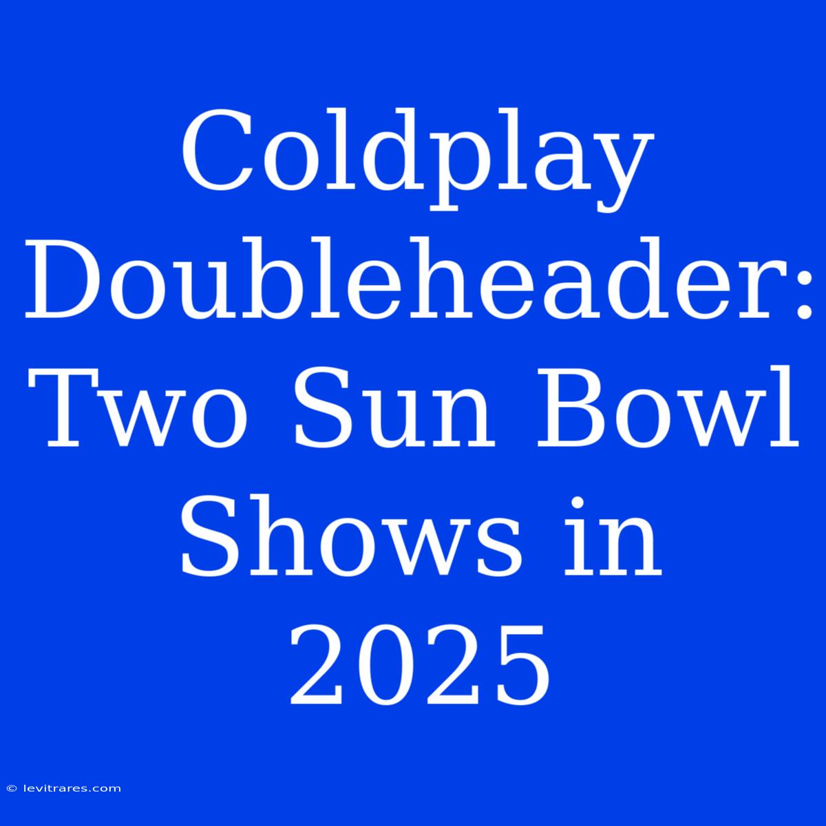 Coldplay Doubleheader: Two Sun Bowl Shows In 2025