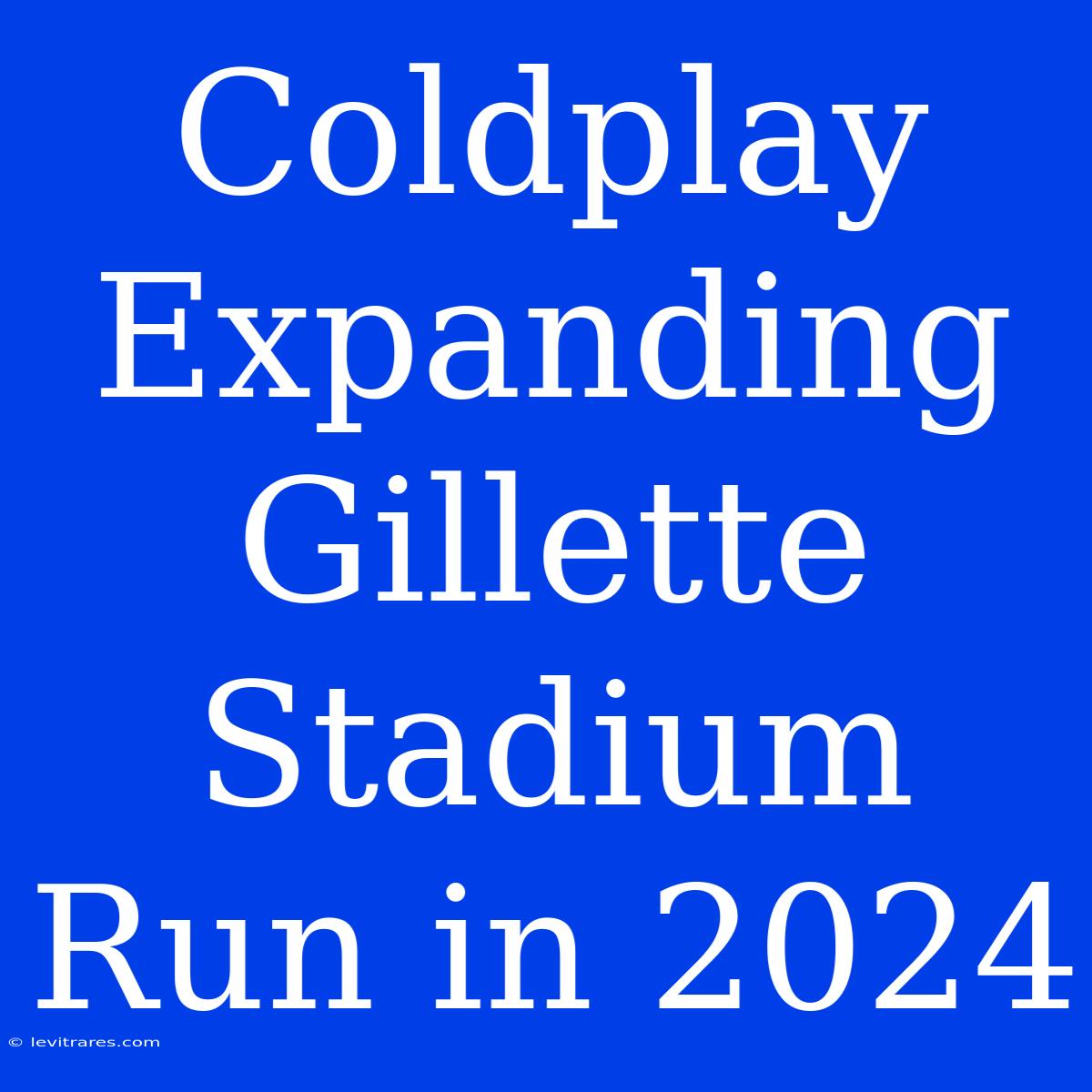 Coldplay Expanding Gillette Stadium Run In 2024