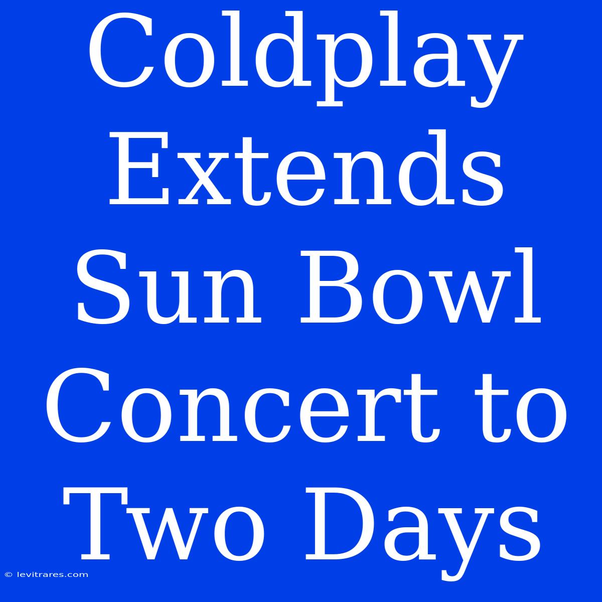 Coldplay Extends Sun Bowl Concert To Two Days