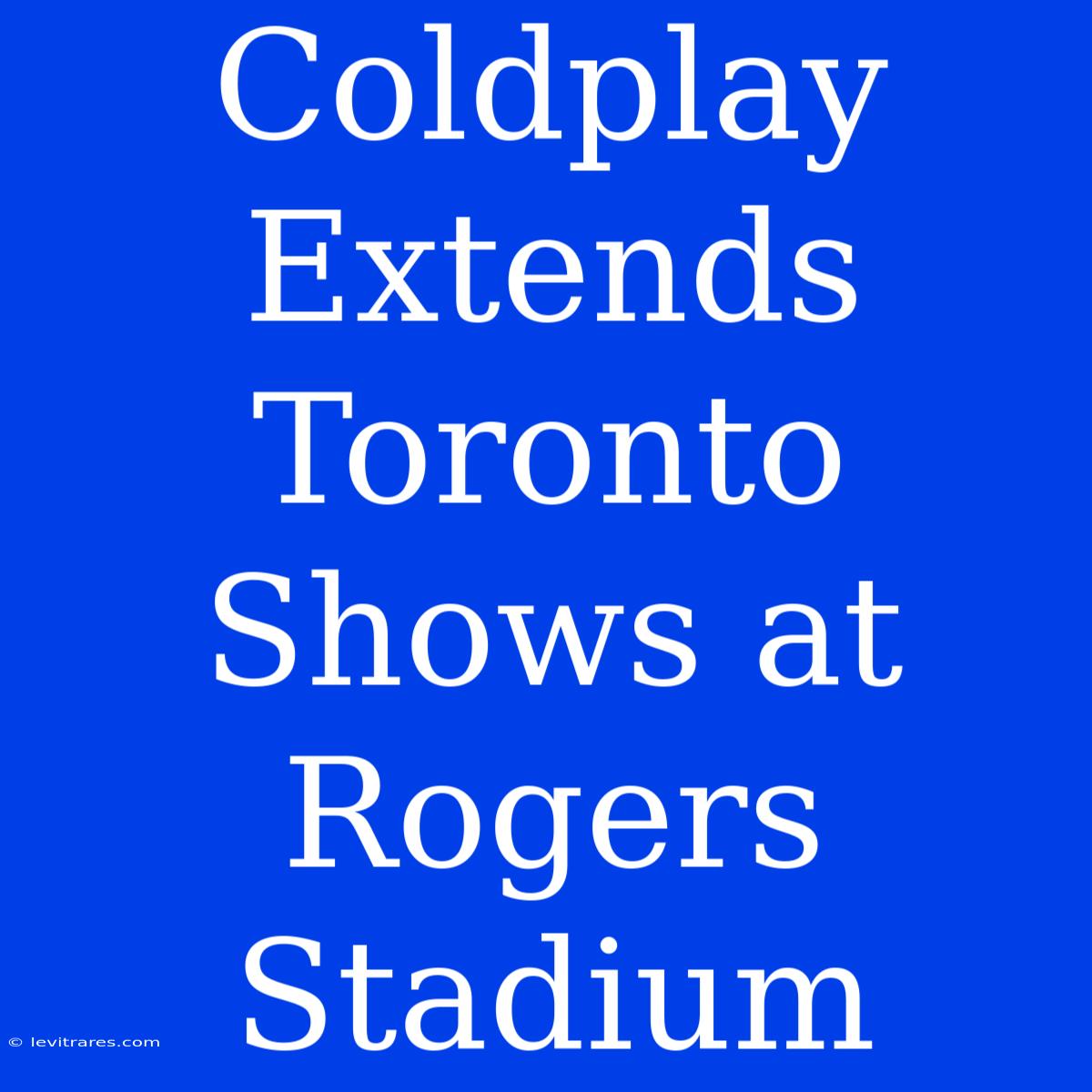 Coldplay Extends Toronto Shows At Rogers Stadium