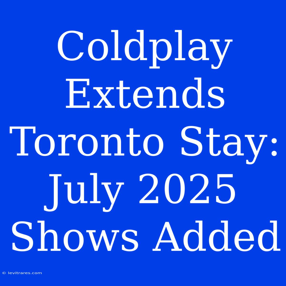 Coldplay Extends Toronto Stay: July 2025 Shows Added