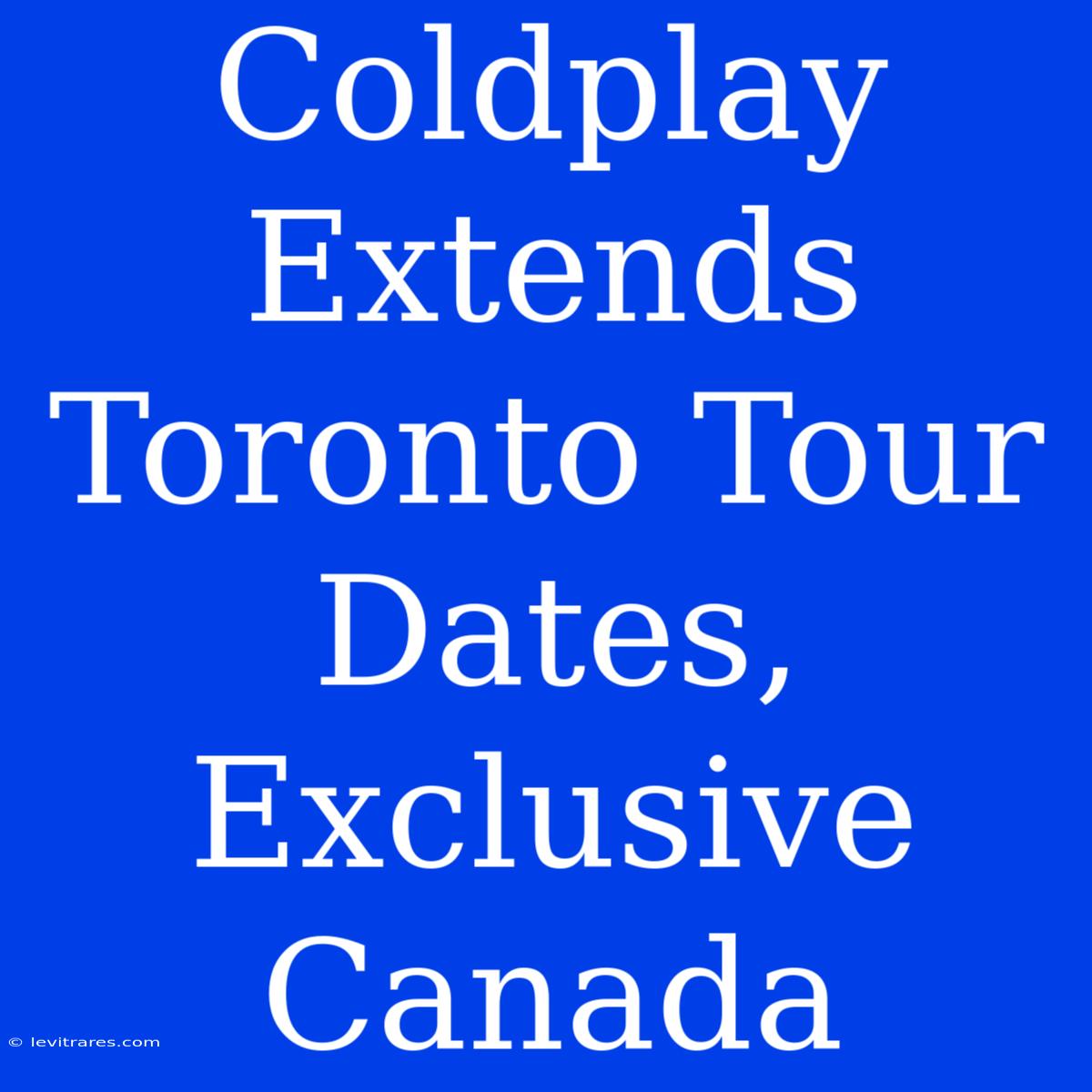 Coldplay Extends Toronto Tour Dates, Exclusive Canada