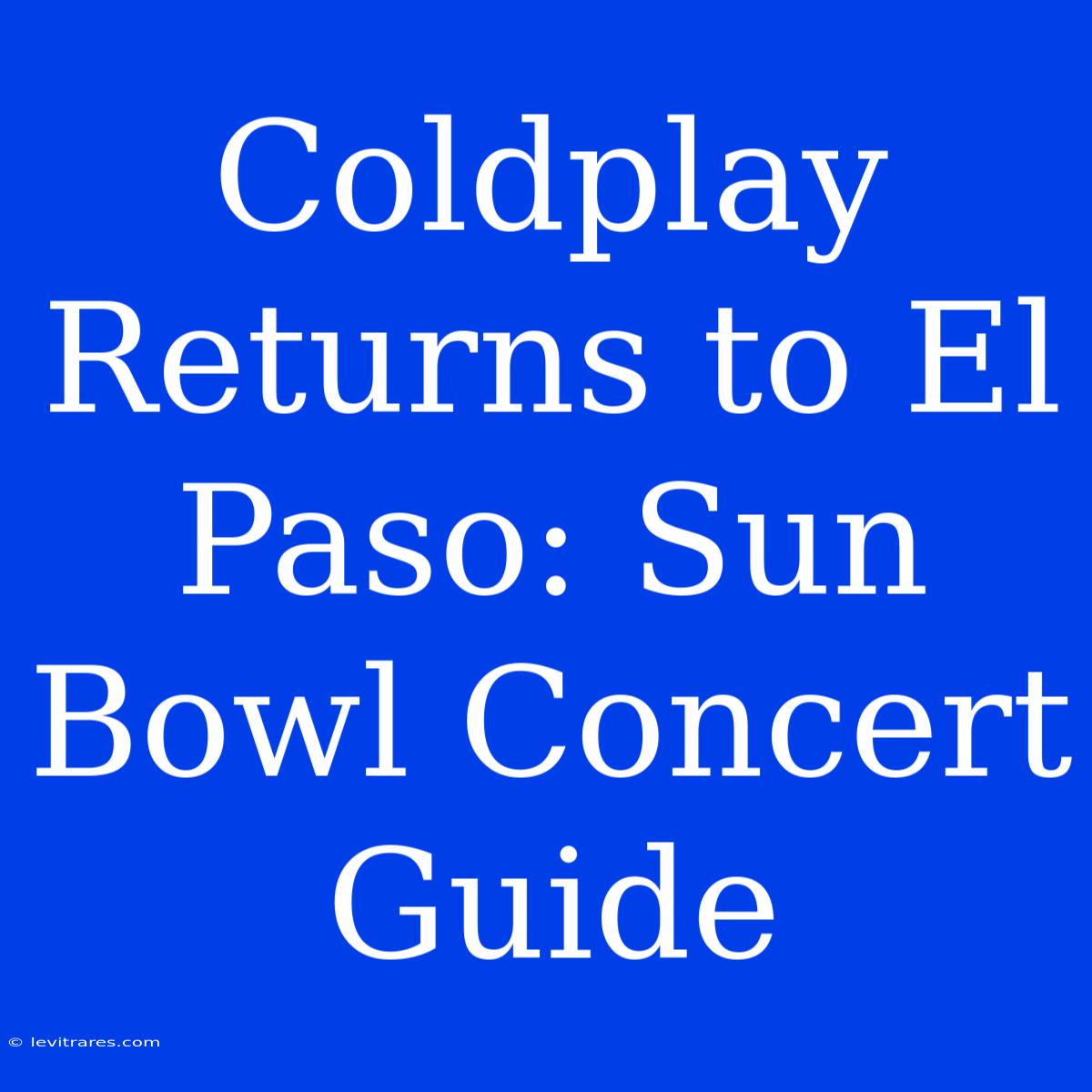 Coldplay Returns To El Paso: Sun Bowl Concert Guide