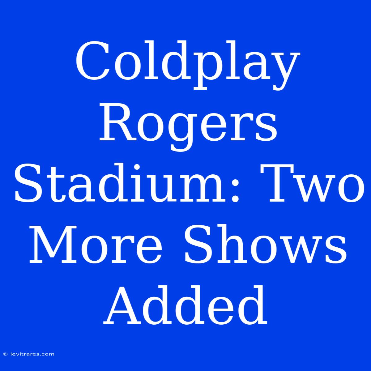 Coldplay Rogers Stadium: Two More Shows Added