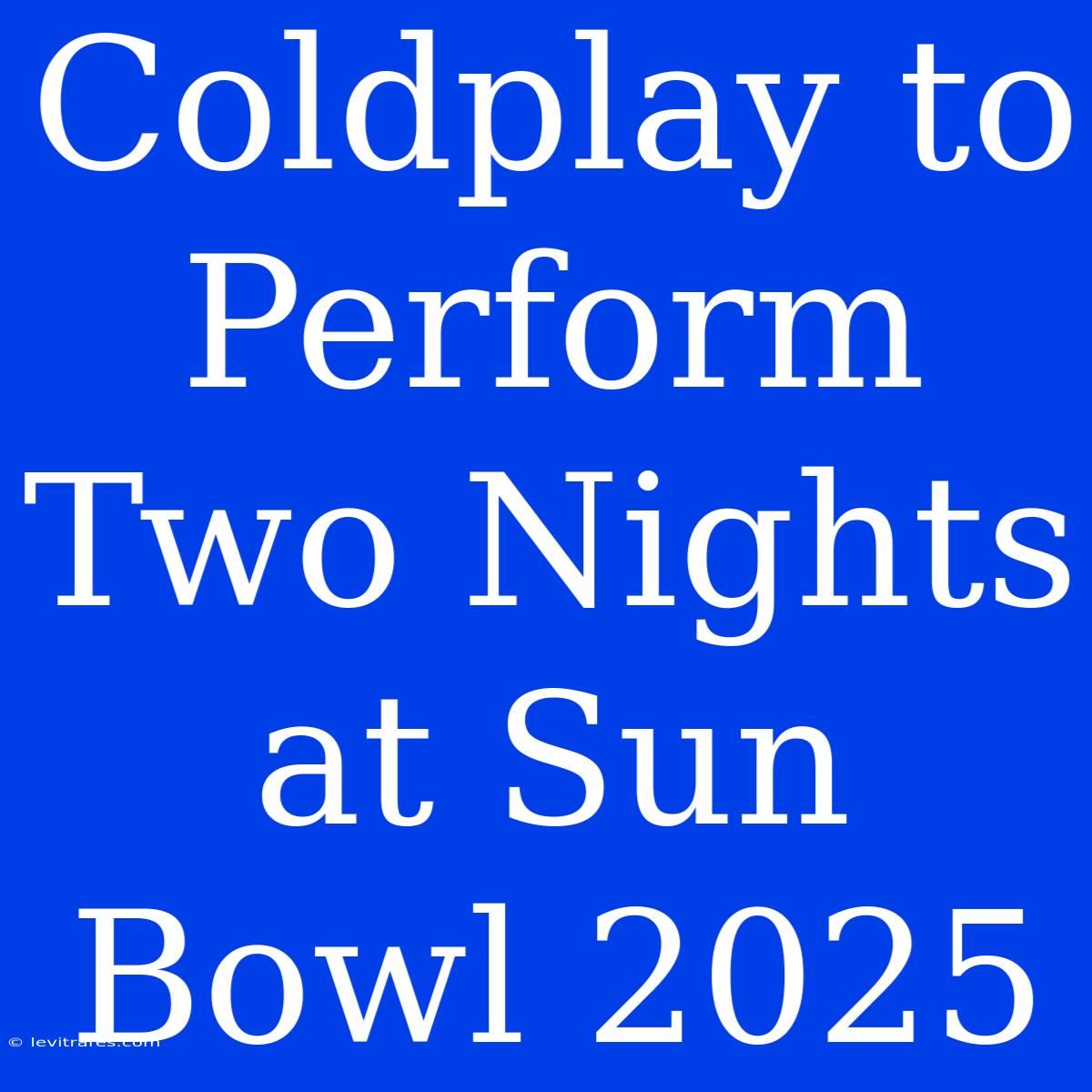 Coldplay To Perform Two Nights At Sun Bowl 2025